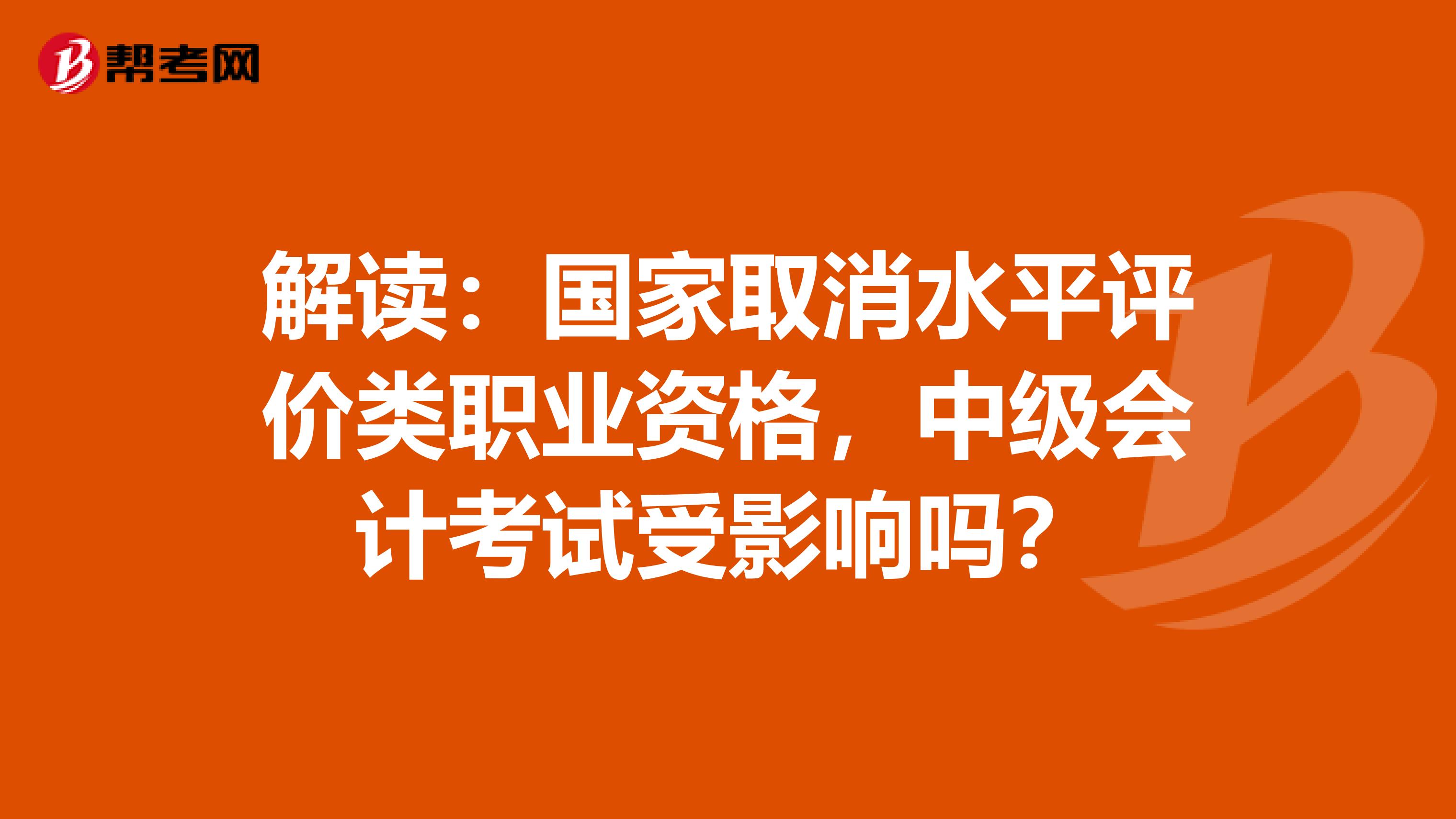 解读：国家取消水平评价类职业资格，中级会计考试受影响吗？