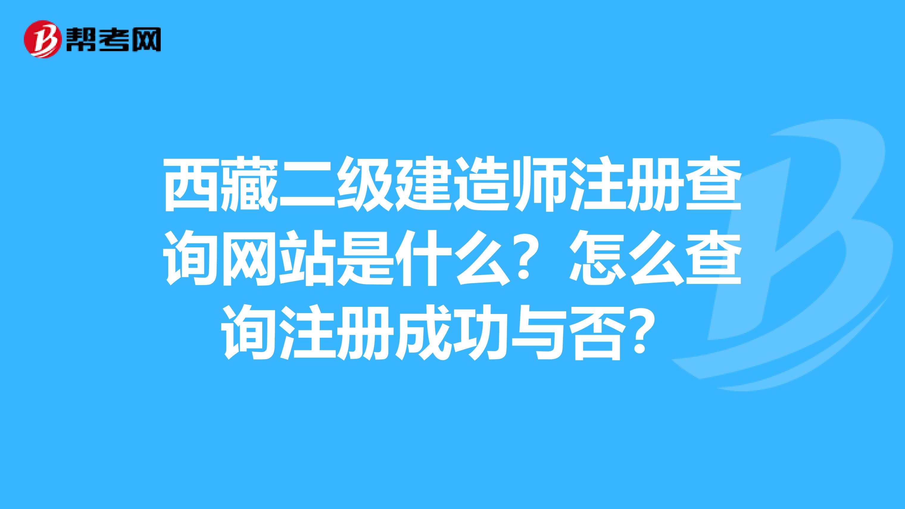 西藏二级建造师注册查询网站是什么？怎么查询注册成功与否？