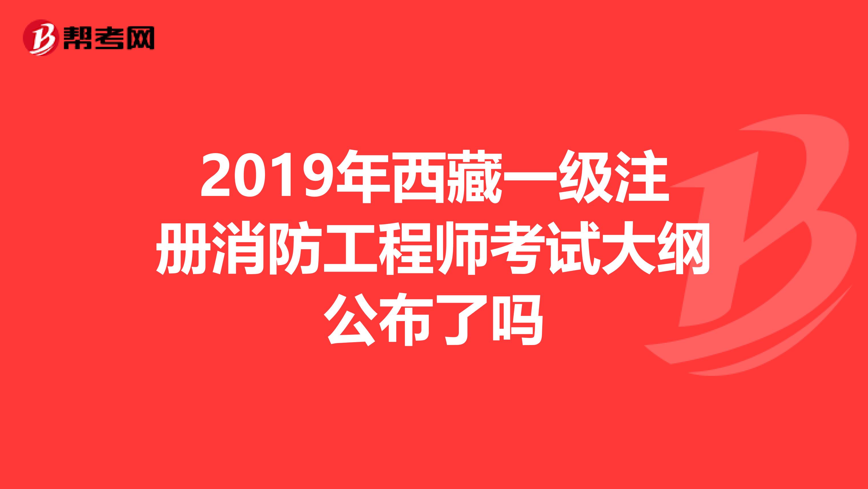 2019年西藏一级注册消防工程师考试大纲公布了吗