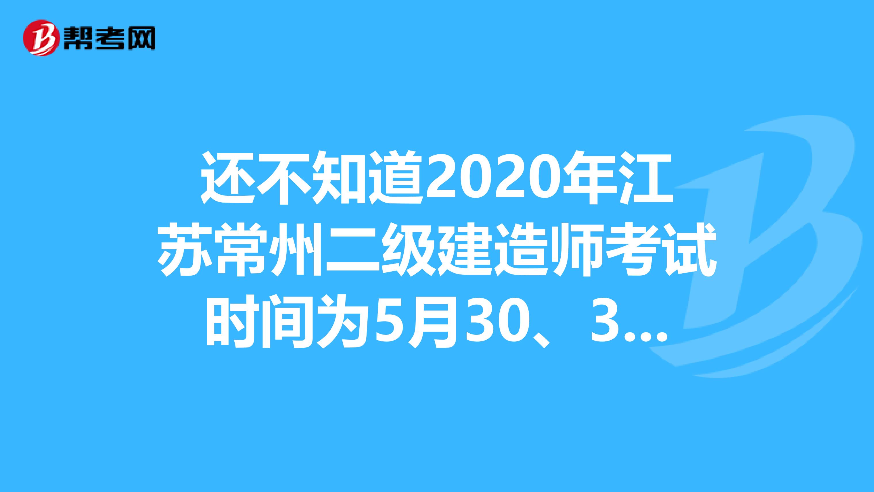 还不知道2020年江苏常州二级建造师考试时间为5月30、31日？