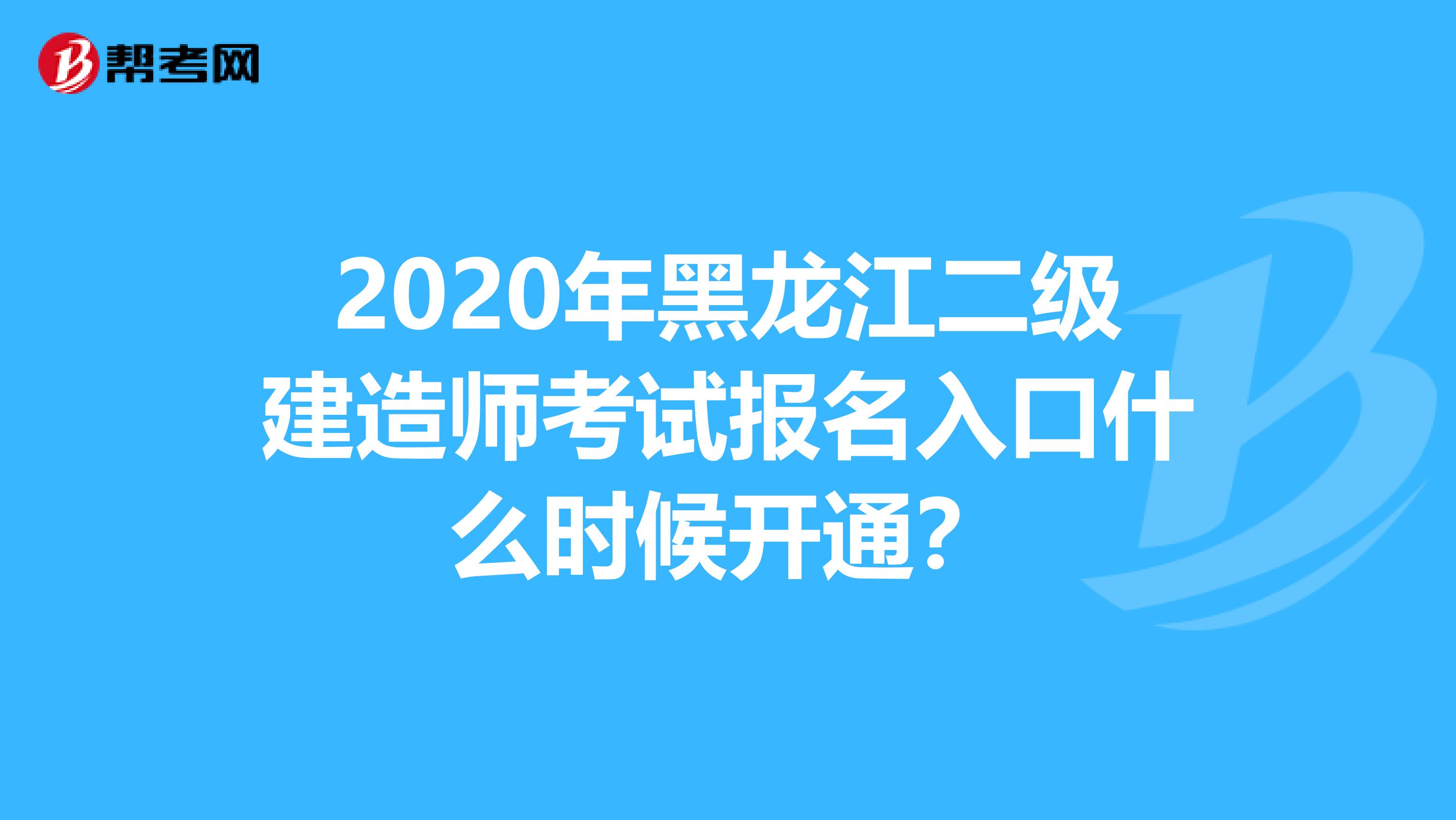 2020年黑龙江二级建造师考试报名入口什么时候开通？