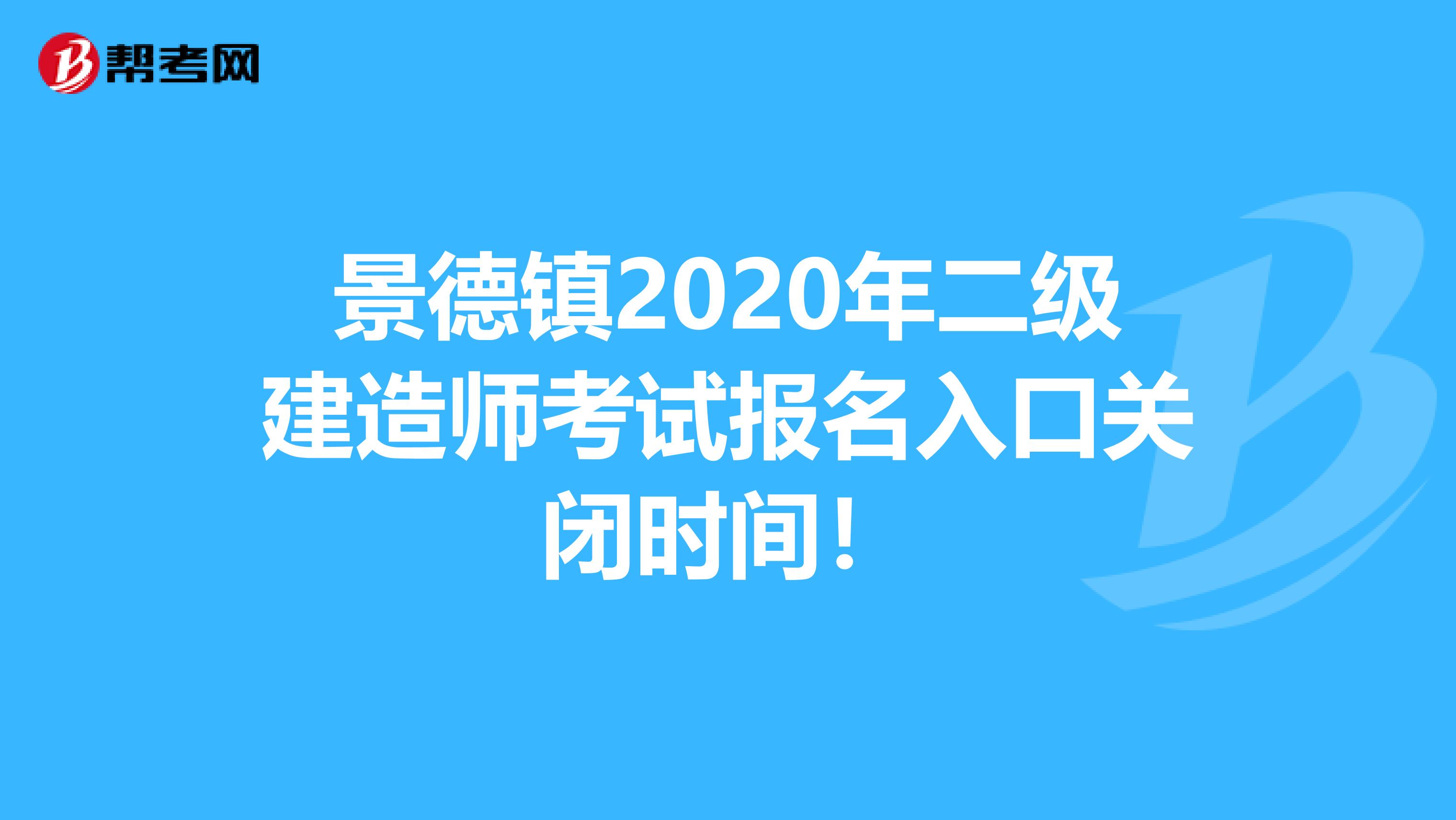 景德镇2020年二级建造师考试报名入口关闭时间！