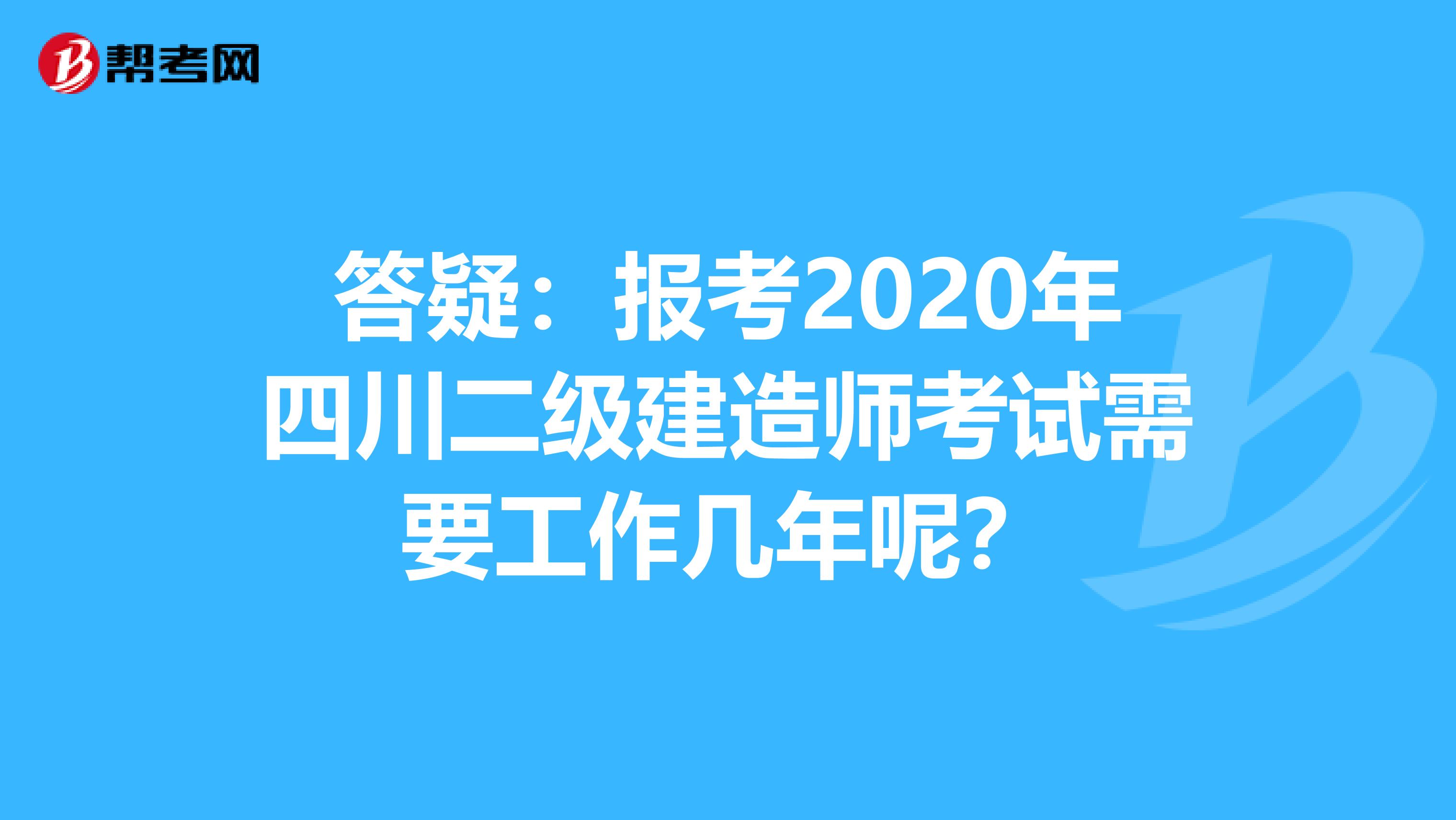 答疑：报考2020年四川二级建造师考试需要工作几年呢？