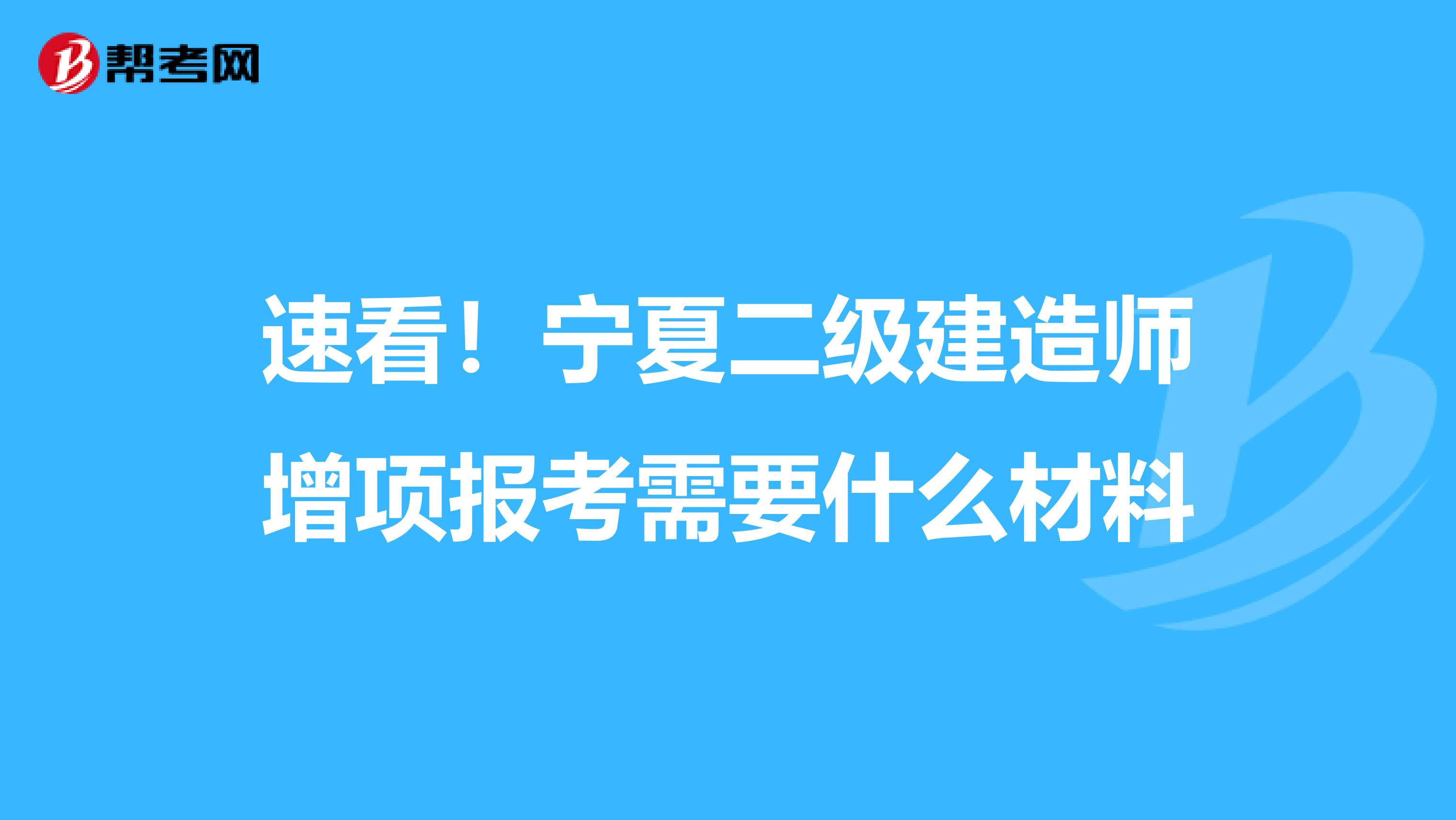 速看！宁夏二级建造师增项报考需要什么材料