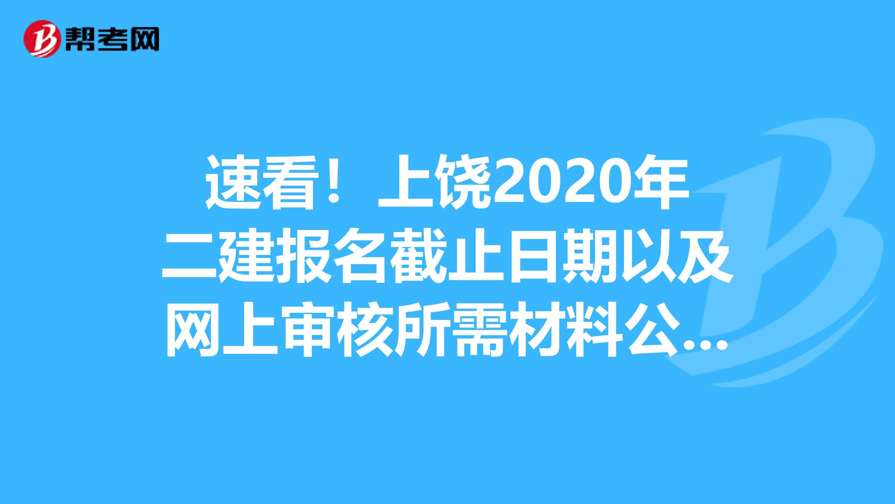 速看！上饶2020年二建报名截止日期以及网上审核所需材料公布了