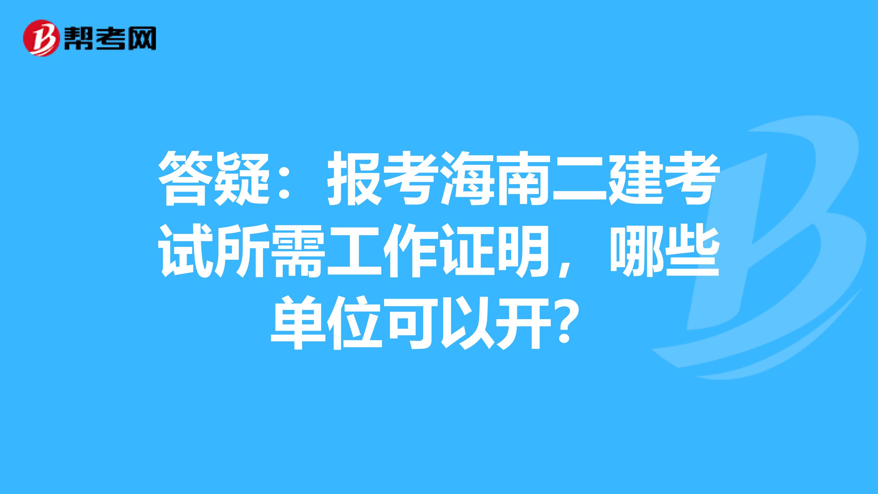 答疑：报考海南二建考试所需工作证明，哪些单位可以开？