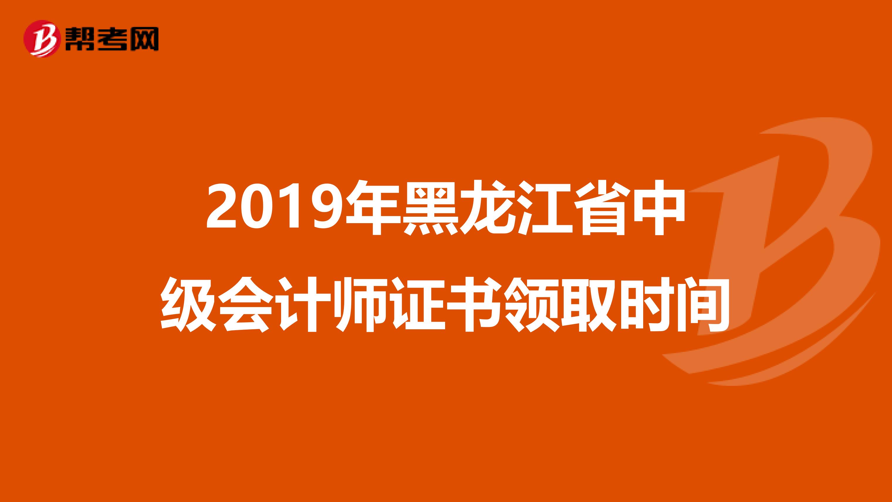 2019年黑龍江省中級(jí)會(huì)計(jì)師證書領(lǐng)取時(shí)間