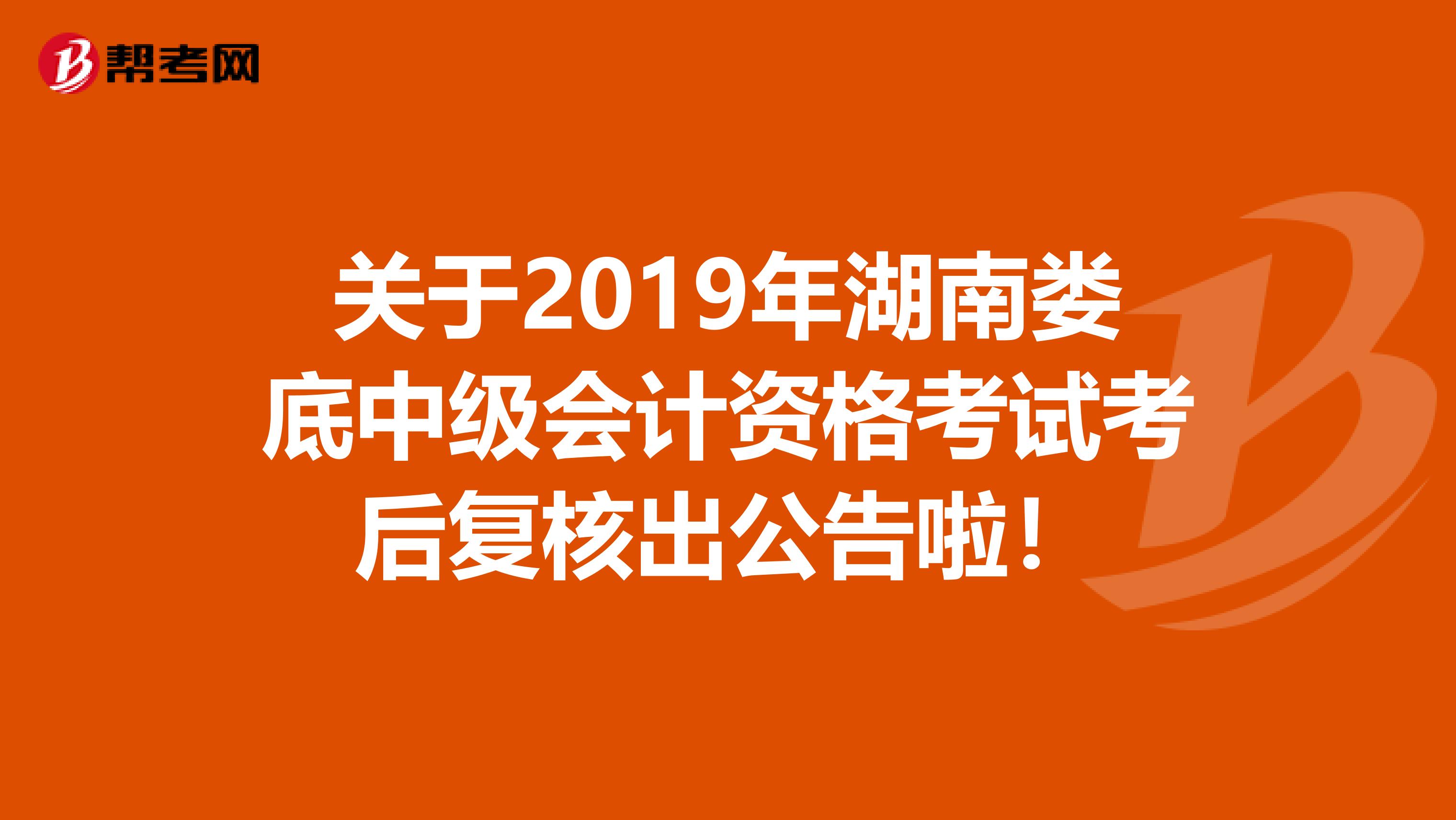 关于2019年湖南娄底中级会计资格考试考后复核出公告啦！