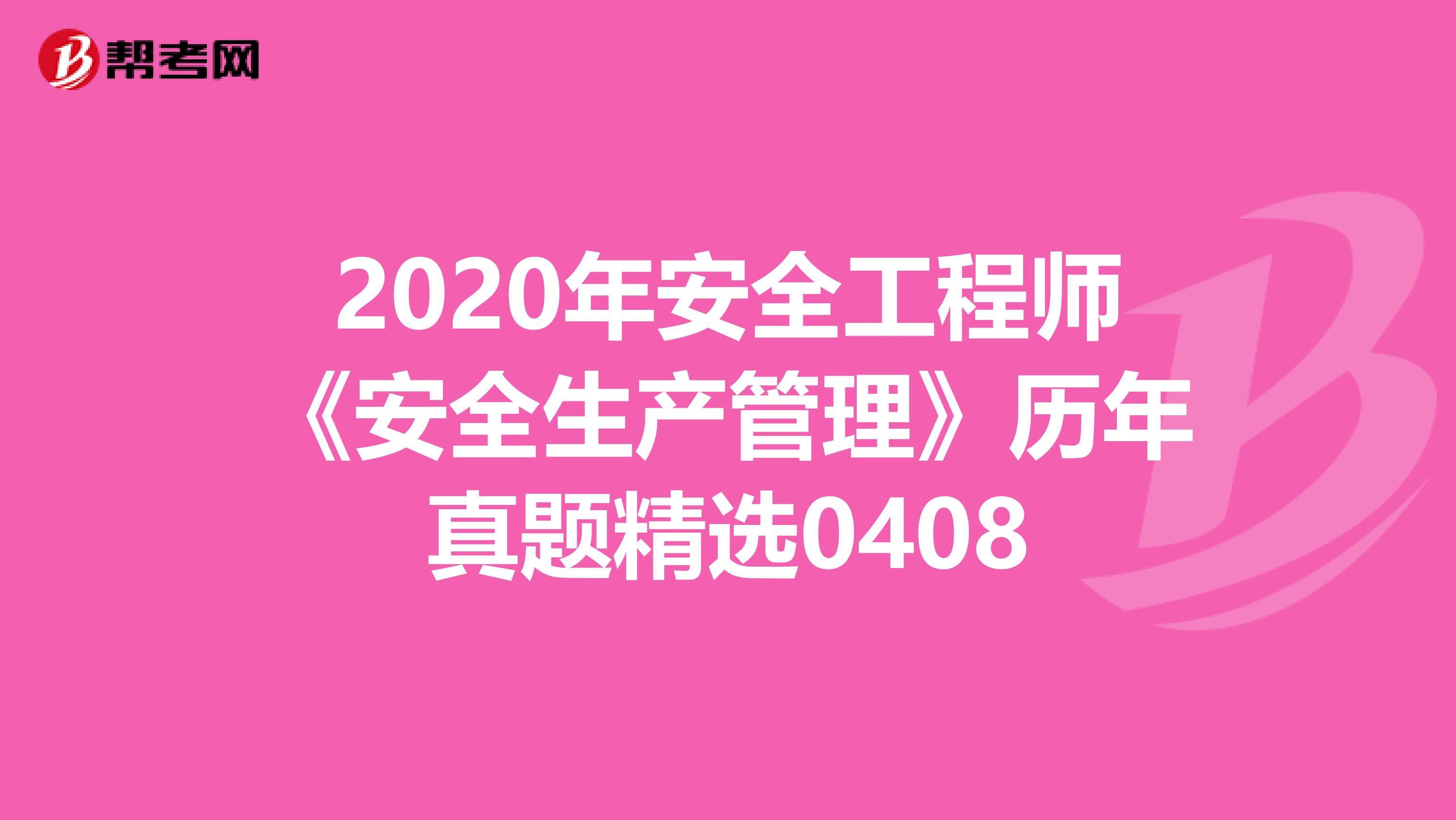 2020年安全工程师《安全生产管理》历年真题精选0408