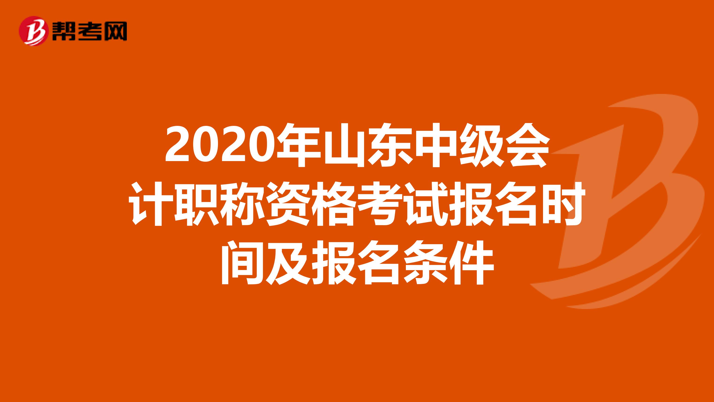 2020年山东中级会计职称资格考试报名时间及报名条件