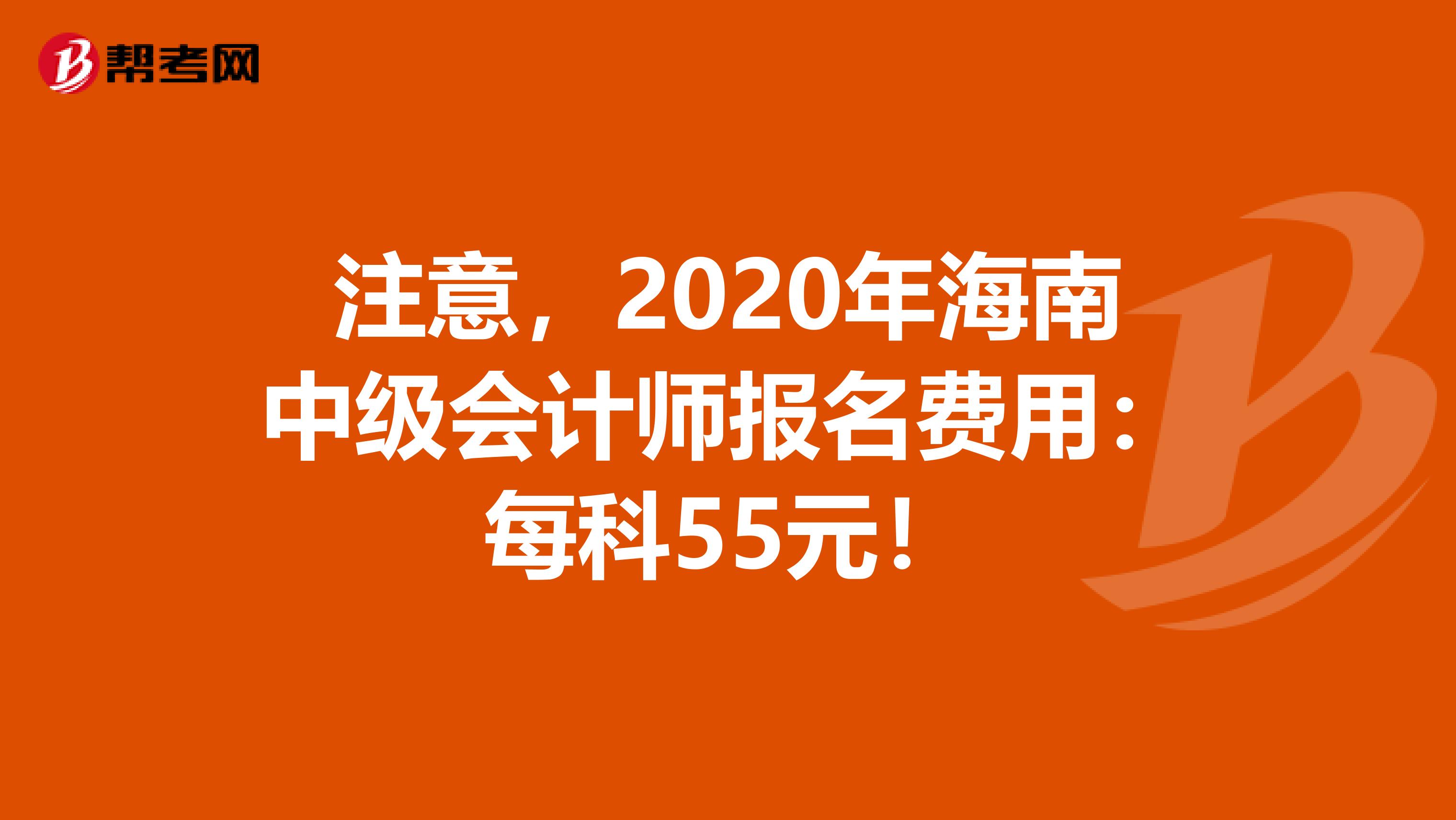 注意，2020年海南中级会计师报名费用：每科55元！