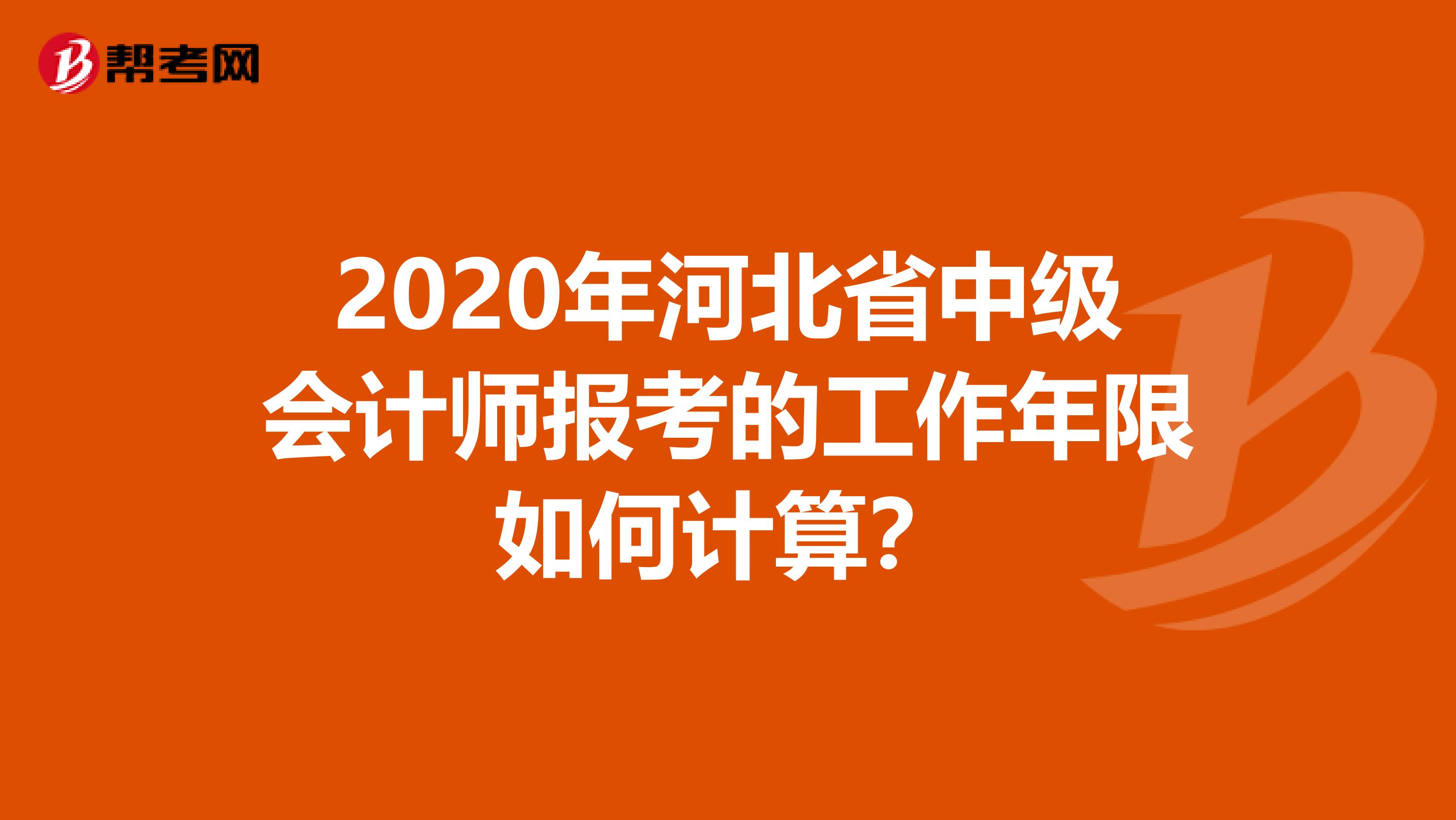 2020年河北省中级会计师报考的工作年限如何计算？