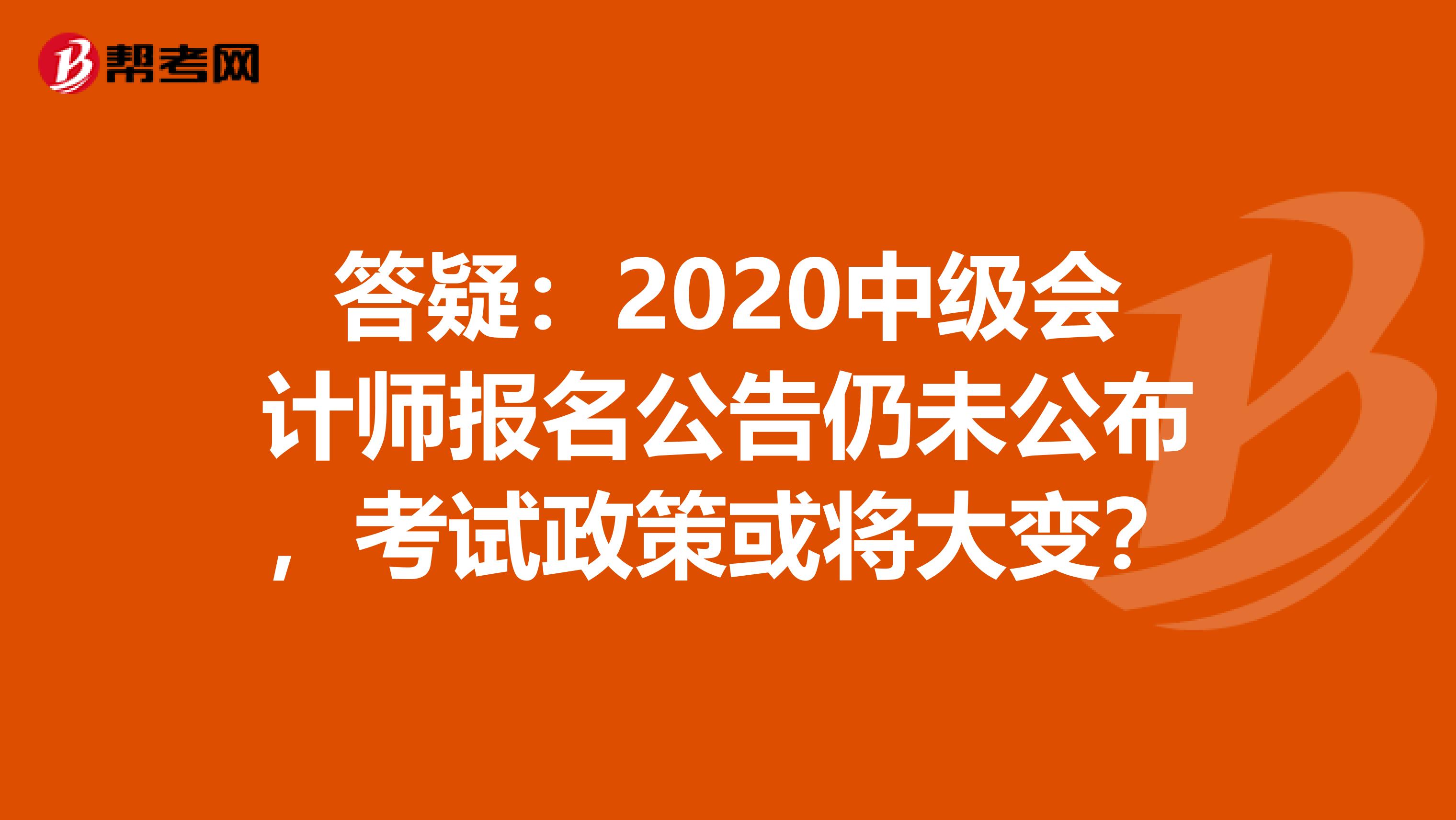答疑：2020中级会计师报名公告仍未公布，考试政策或将大变？