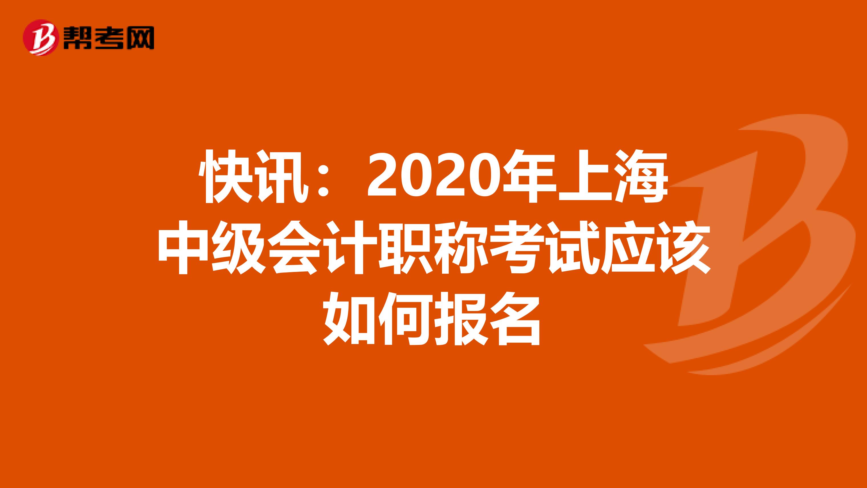 快讯：2020年上海中级会计职称考试应该如何报名