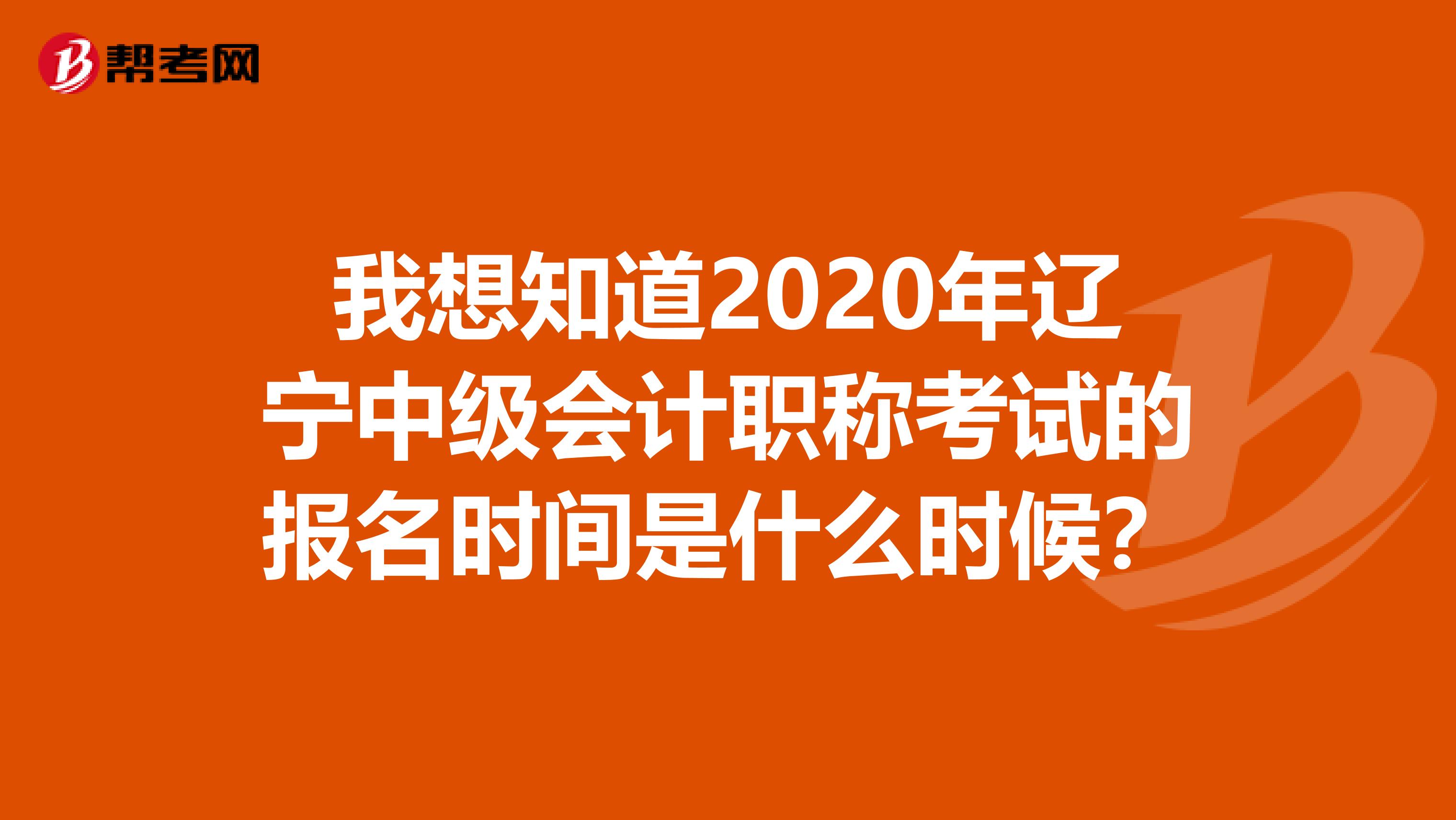 我想知道2020年遼寧中級會計職稱考試的報名時間是什么時候？