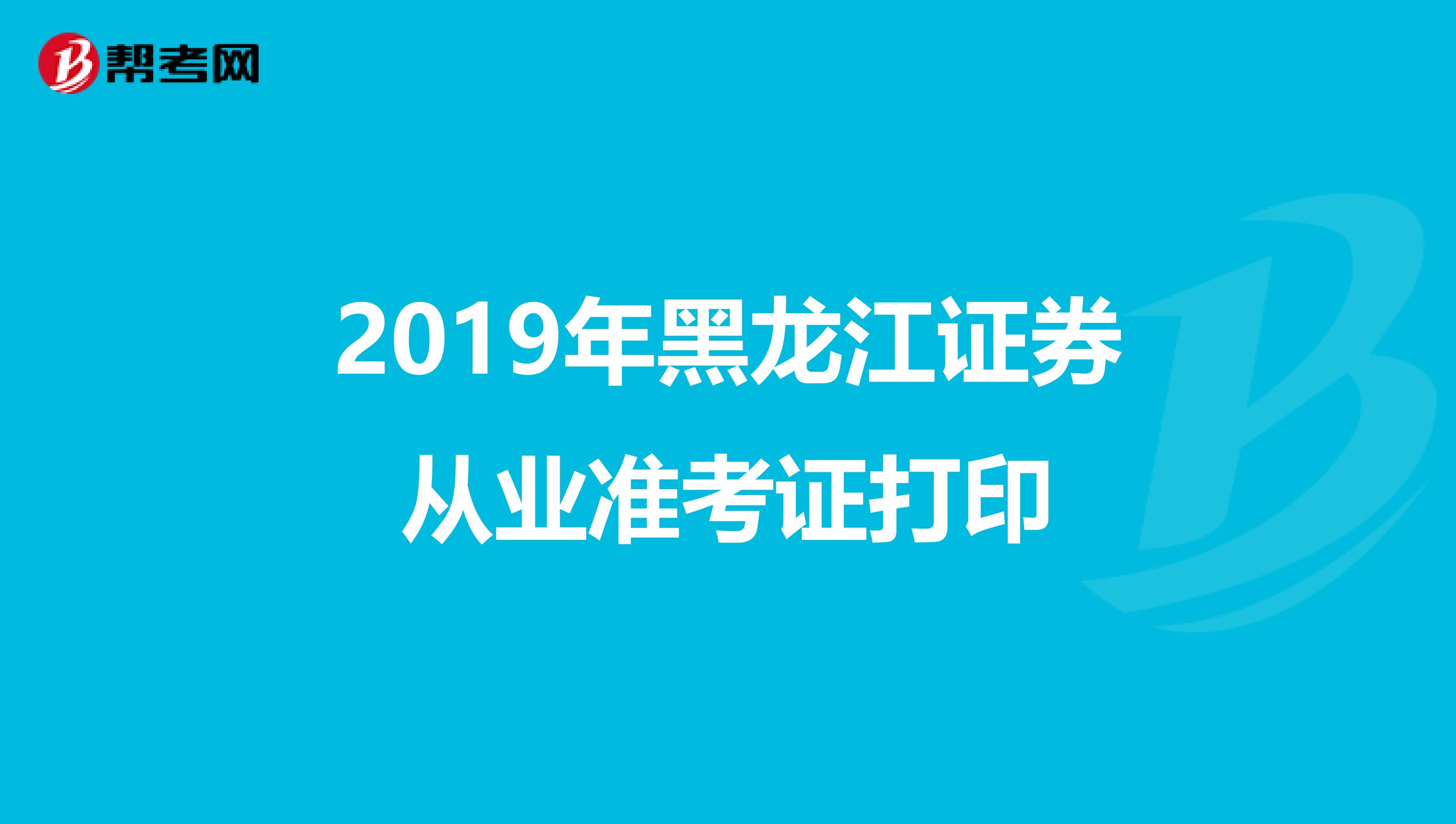 2019年黑龙江证券从业准考证打印