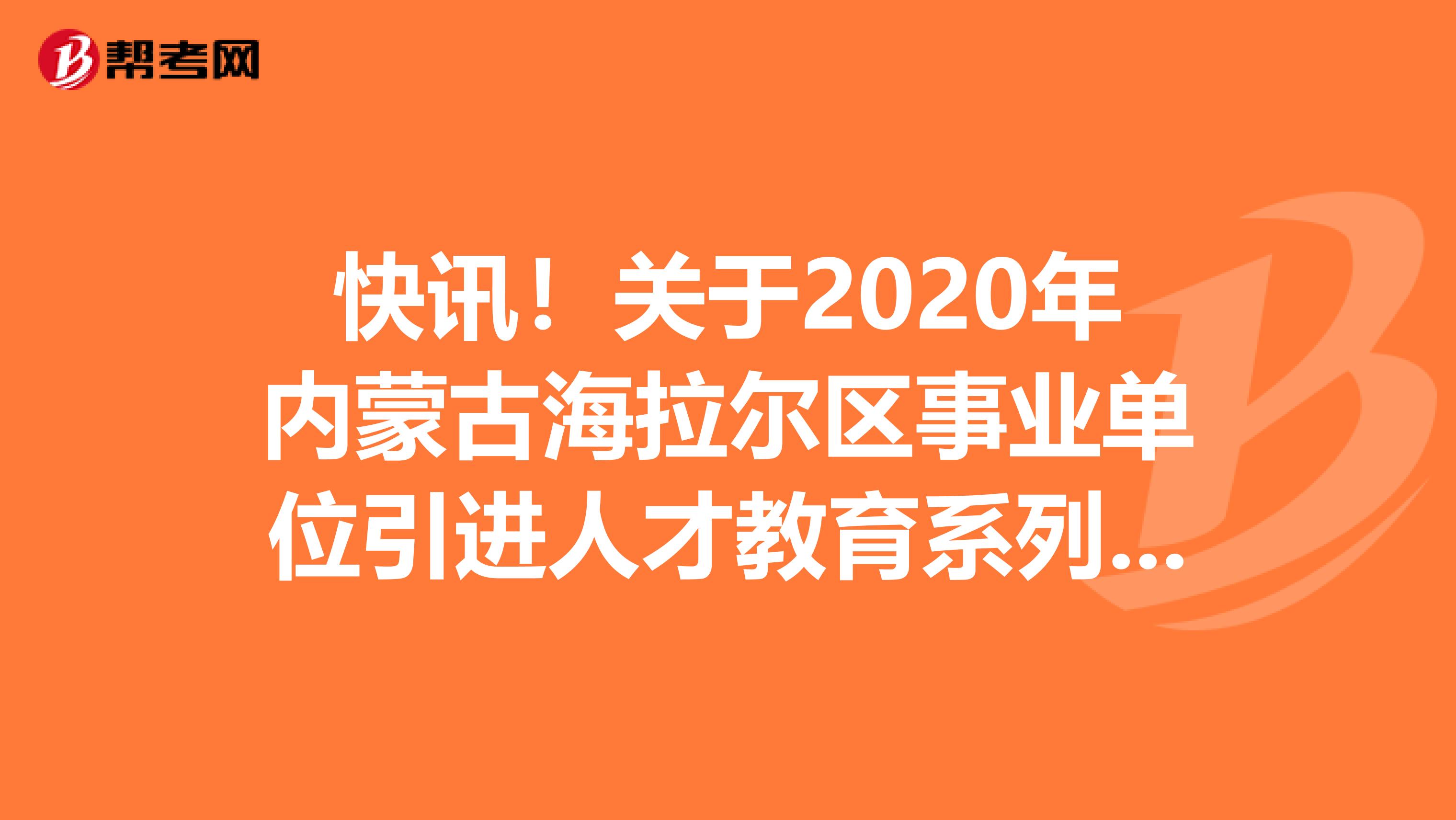 快讯！关于2020年内蒙古海拉尔区事业单位引进人才教育系列补充通知