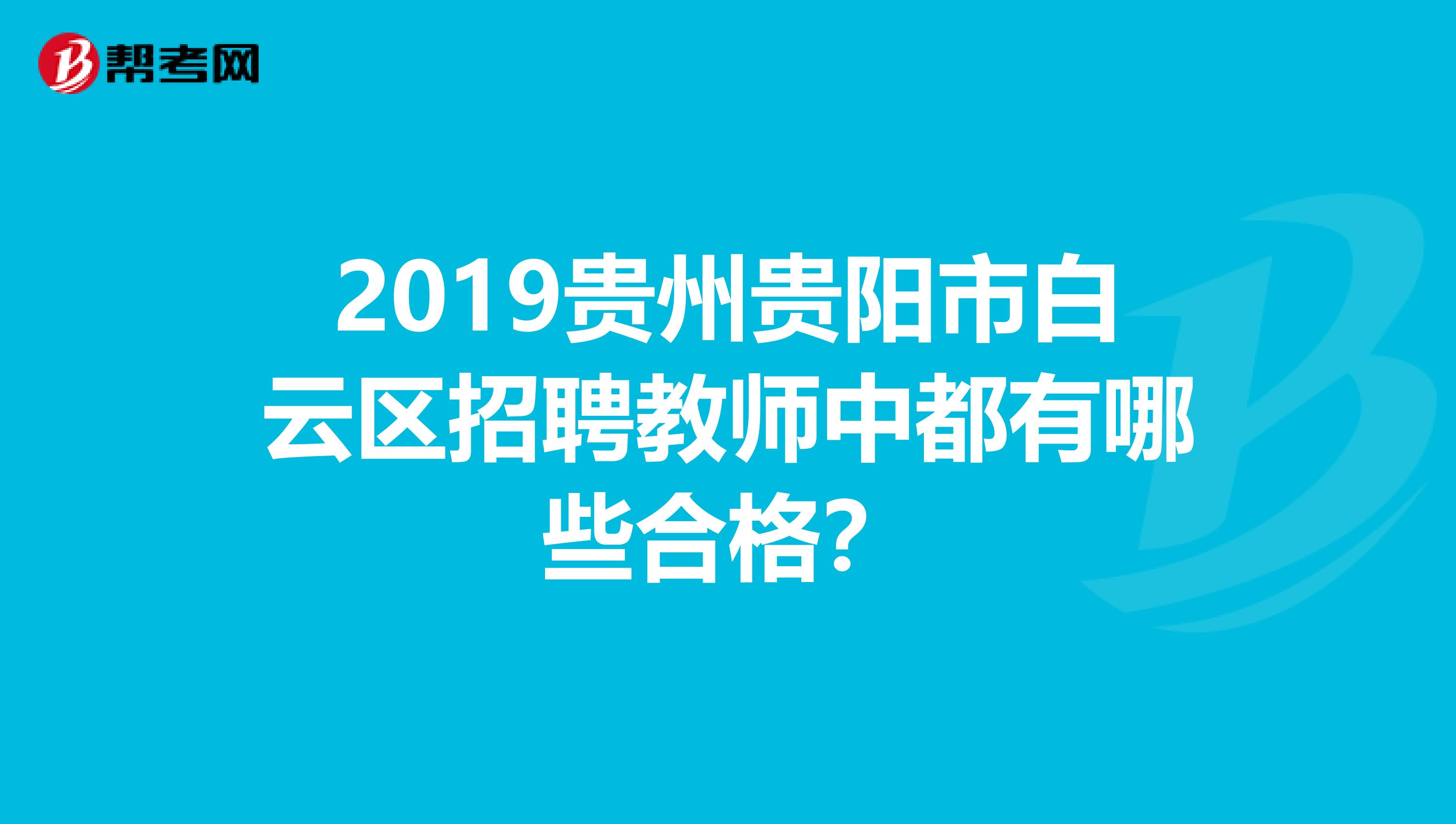 2019贵州贵阳市白云区招聘教师中都有哪些合格？