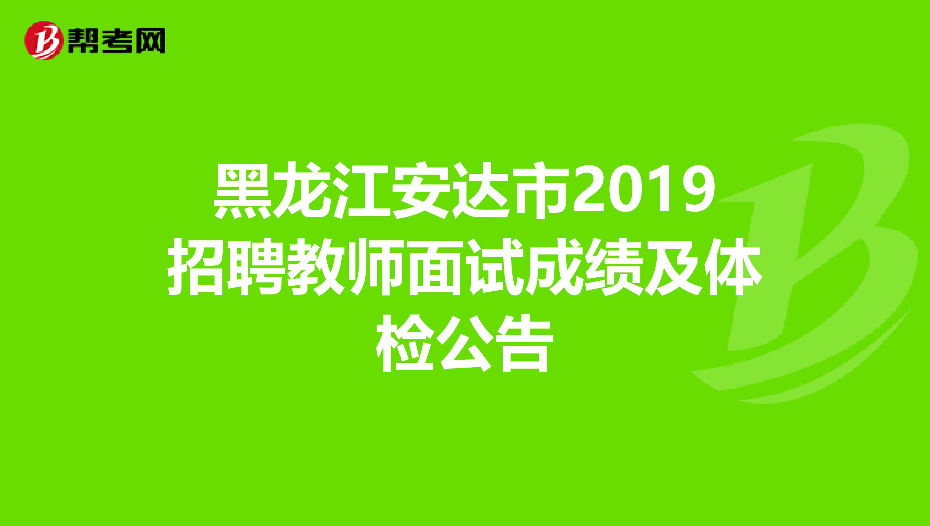 黑龙江安达市2019招聘教师面试成绩及体检公告
