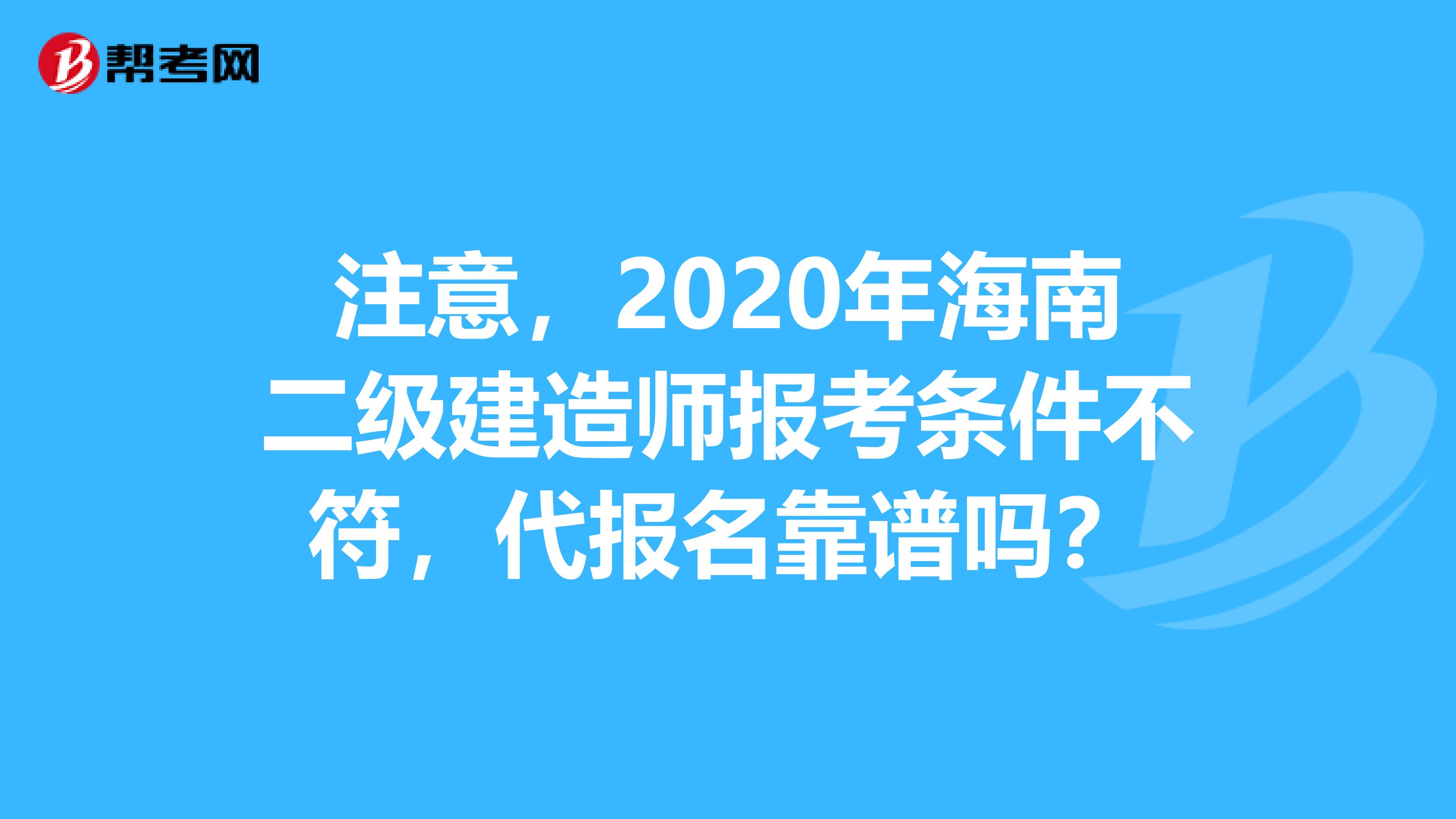 注意，2020年海南二级建造师报考条件不符，代报名靠谱吗？