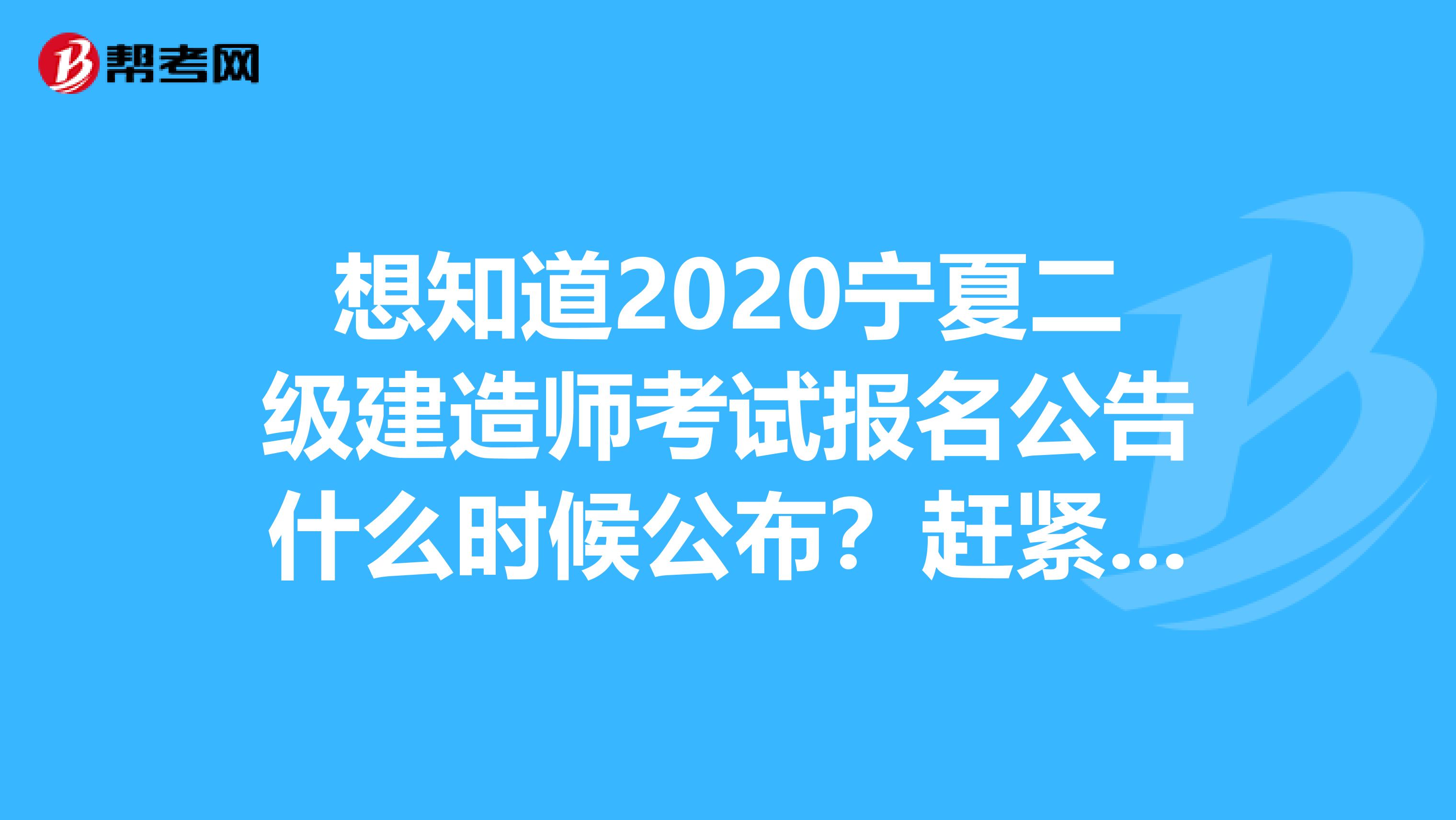 想知道2020宁夏二级建造师考试报名公告什么时候公布？赶紧看！