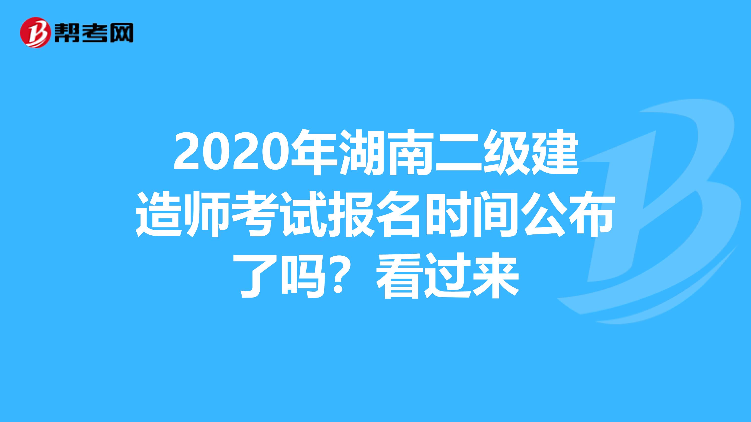 2020年湖南二级建造师考试报名时间公布了吗？看过来