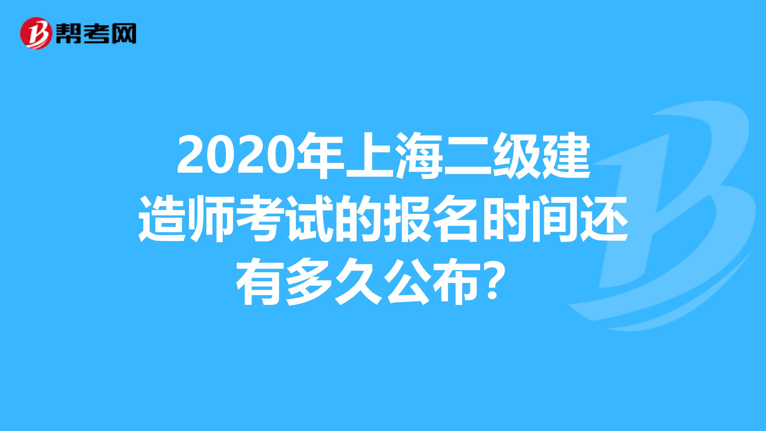 2020年上海二级建造师考试的报名时间还有多久公布？