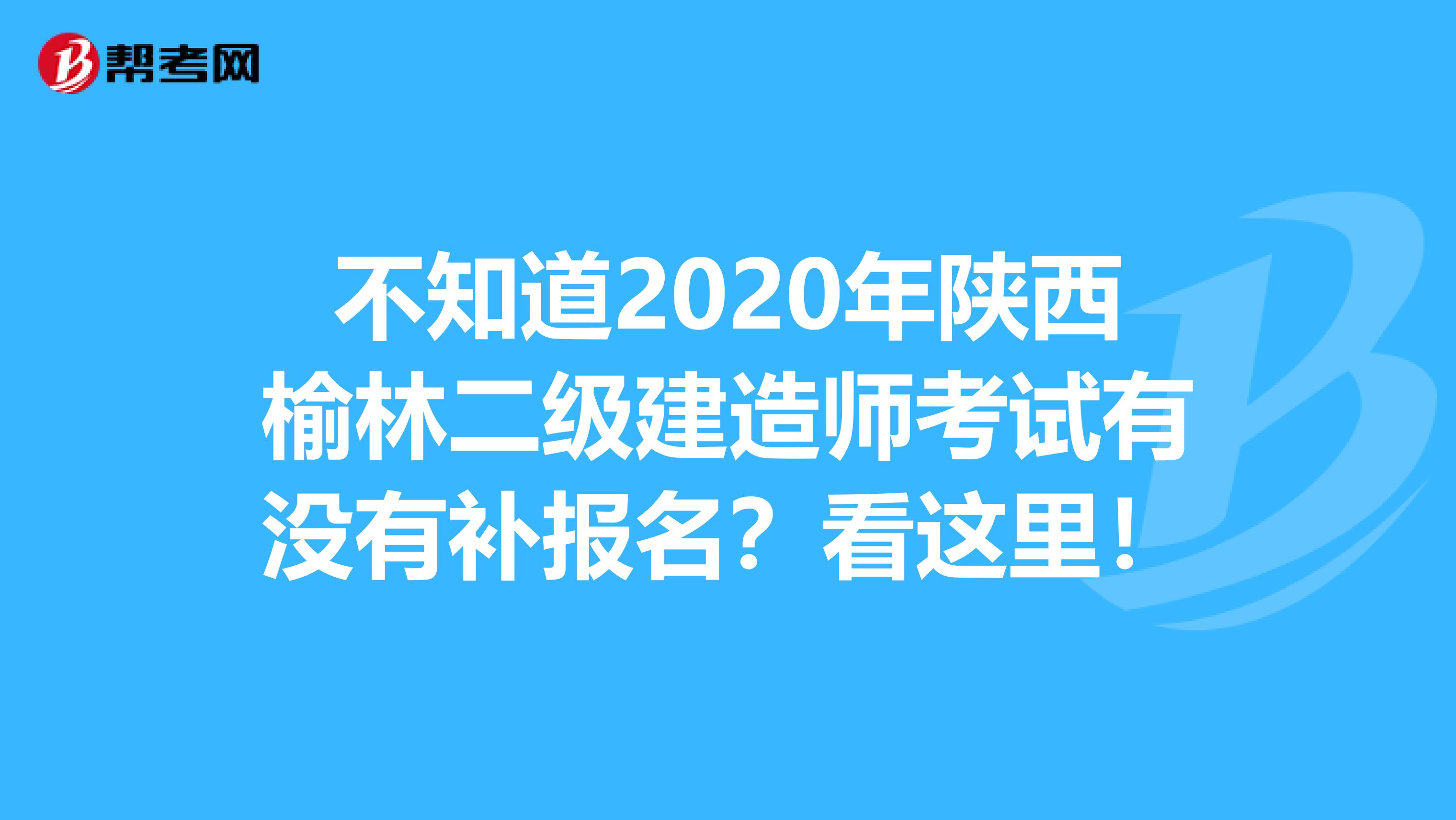 不知道2020年陕西榆林二级建造师考试有没有补报名？看这里！