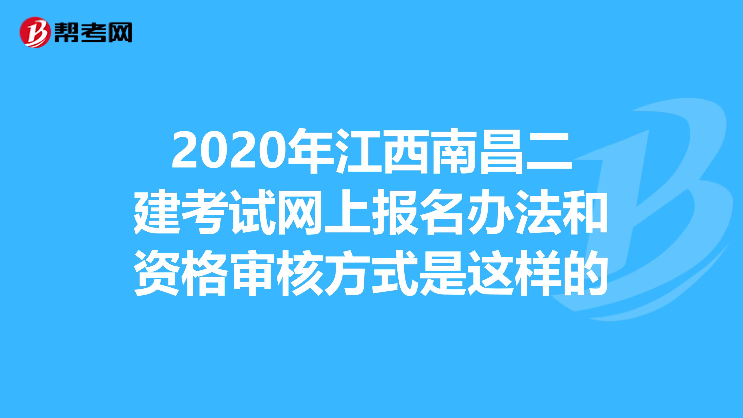 2020年江西南昌二建考试网上报名办法和资格审核方式是这样的