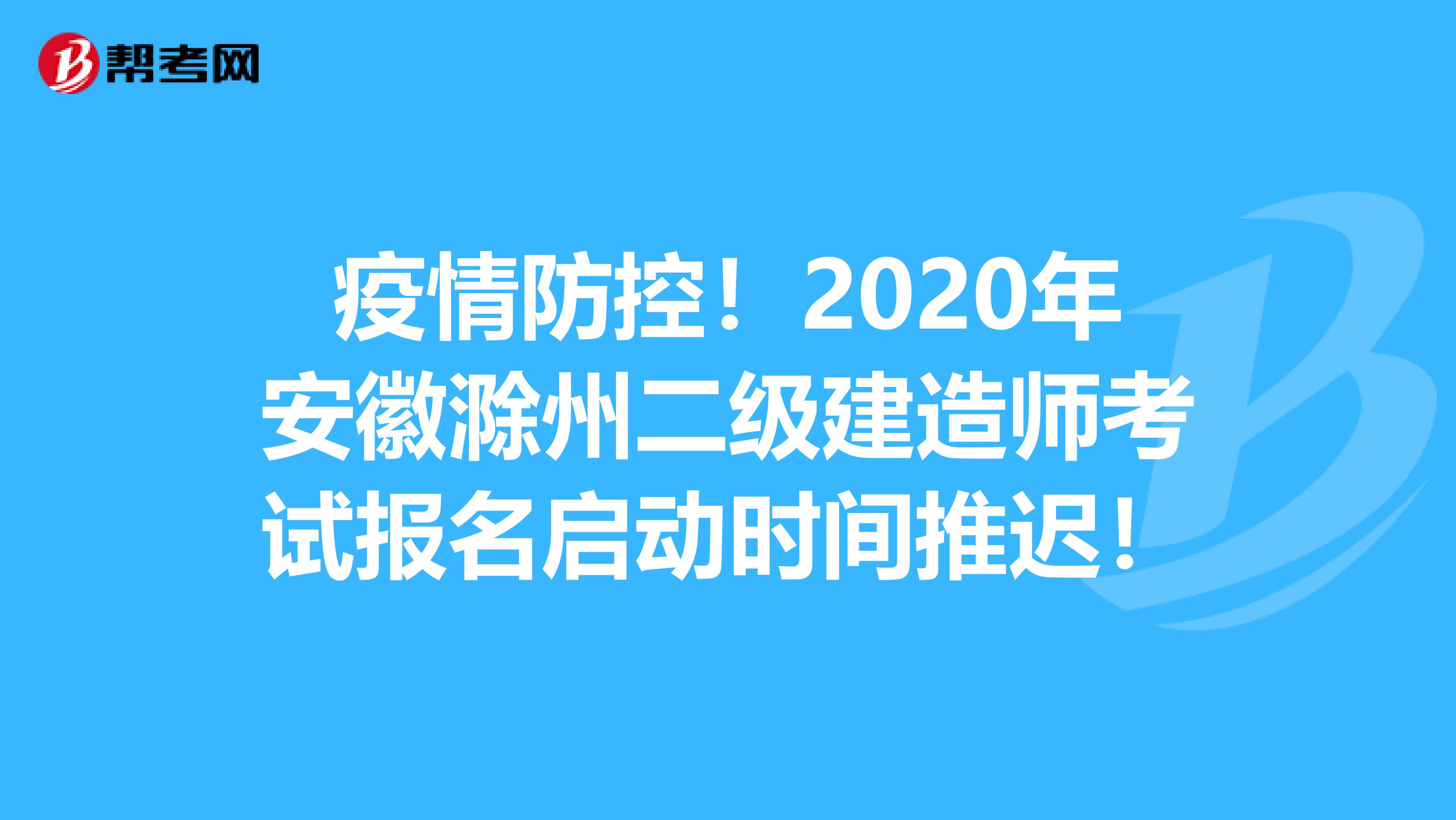 疫情防控！2020年安徽滁州二级建造师考试报名启动时间推迟！