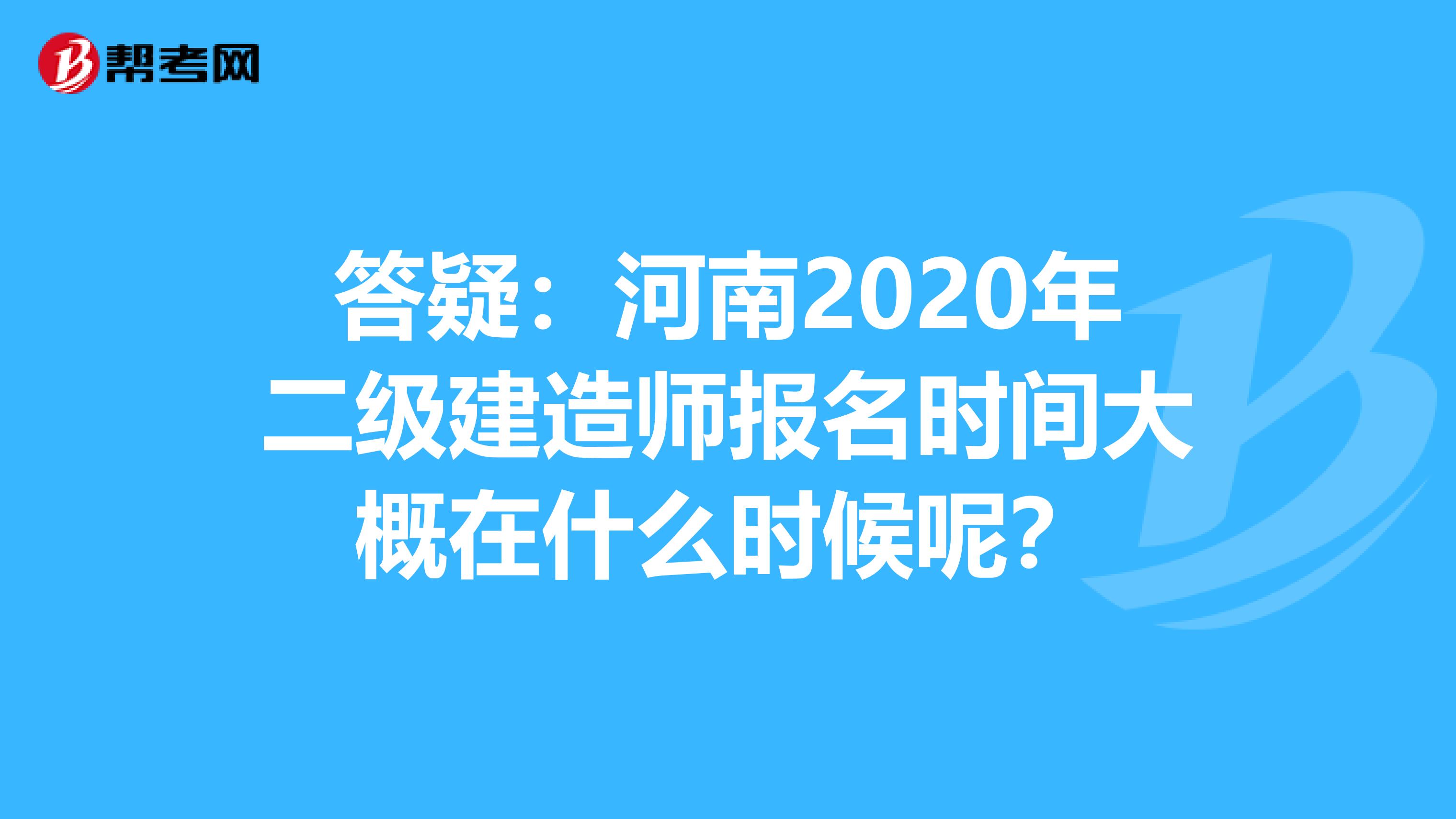 答疑：河南2020年二级建造师报名时间大概在什么时候呢？