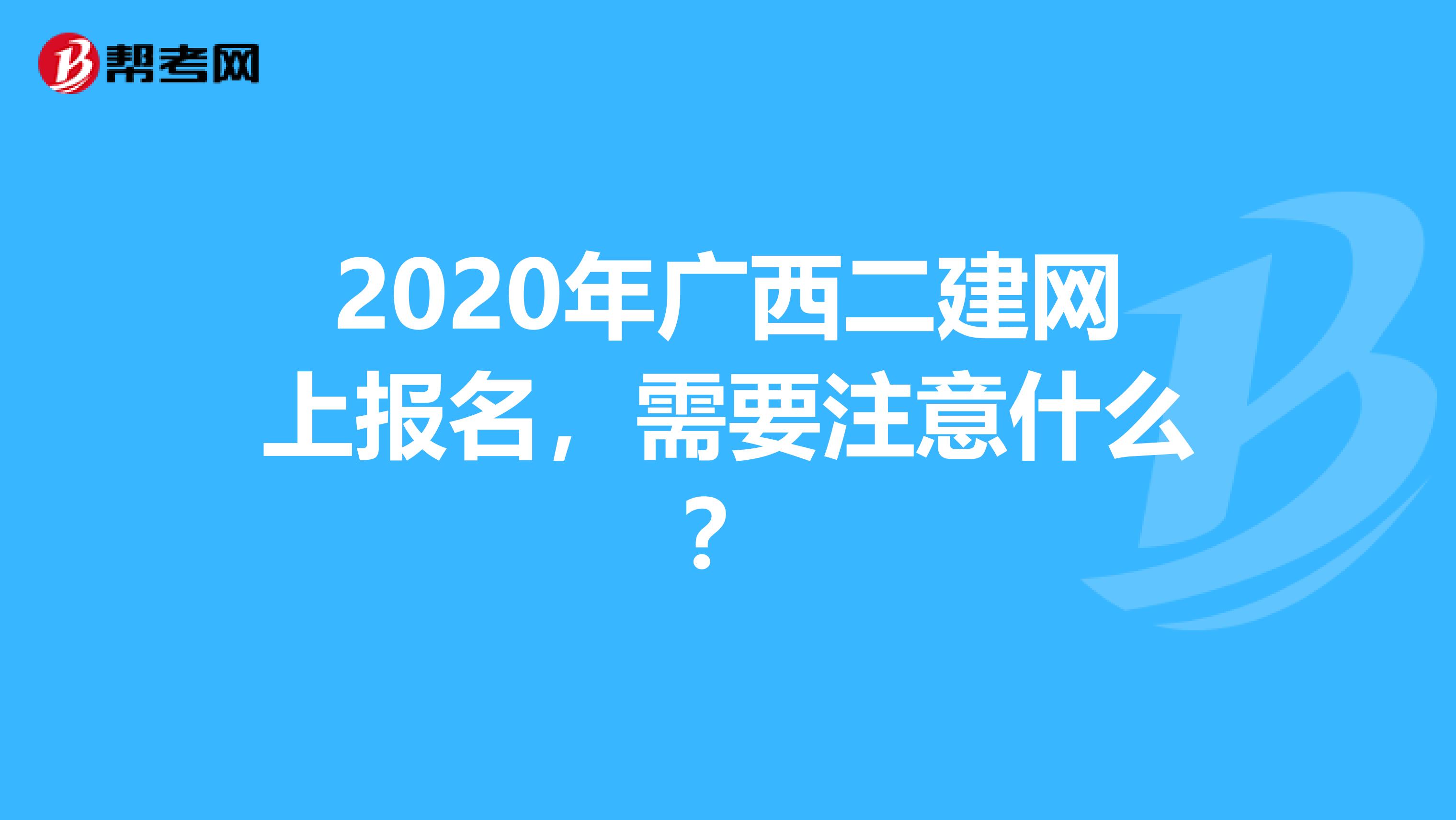 2020年广西二建网上报名，需要注意什么？