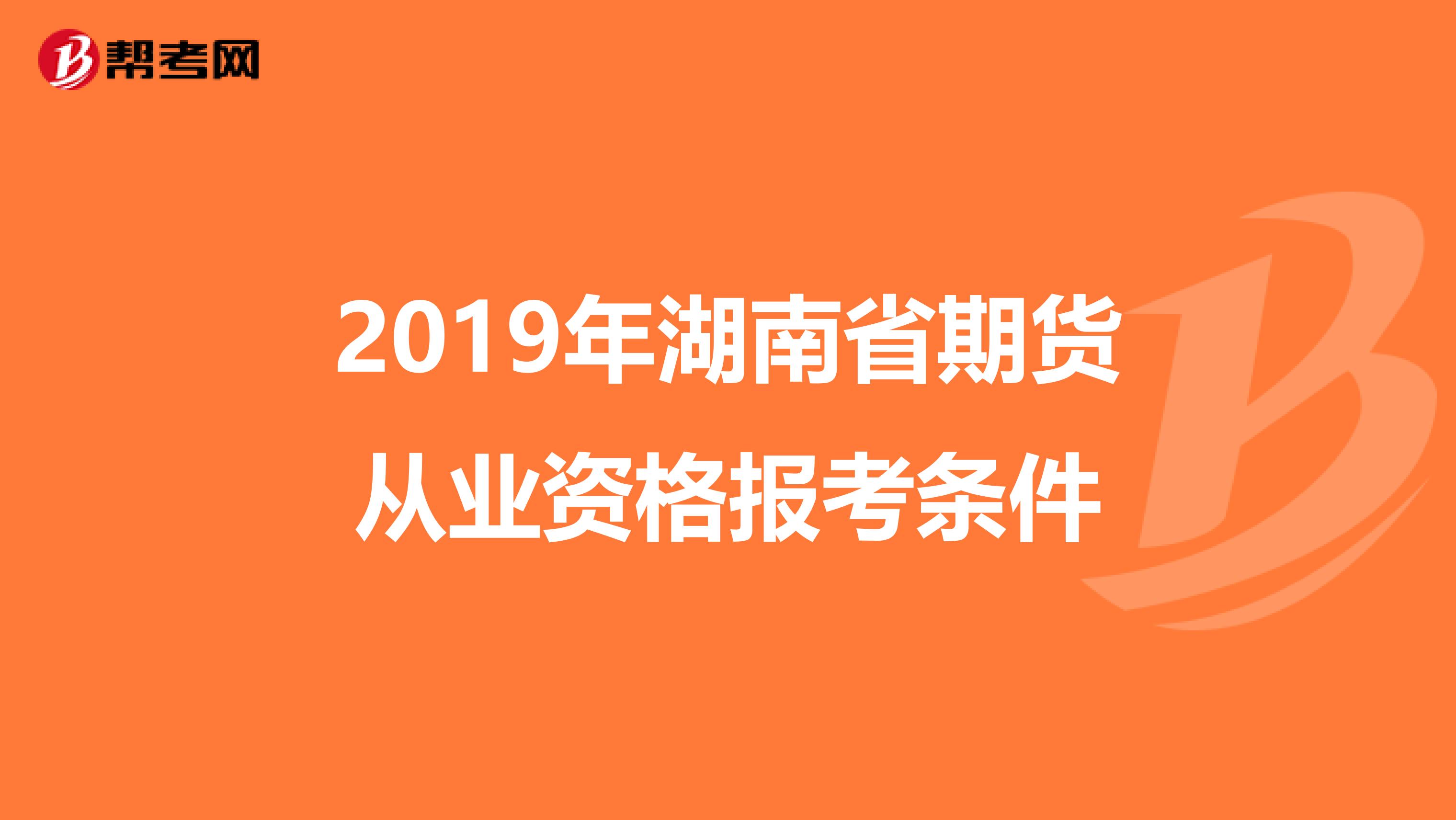 2019年湖南省期货从业资格报考条件