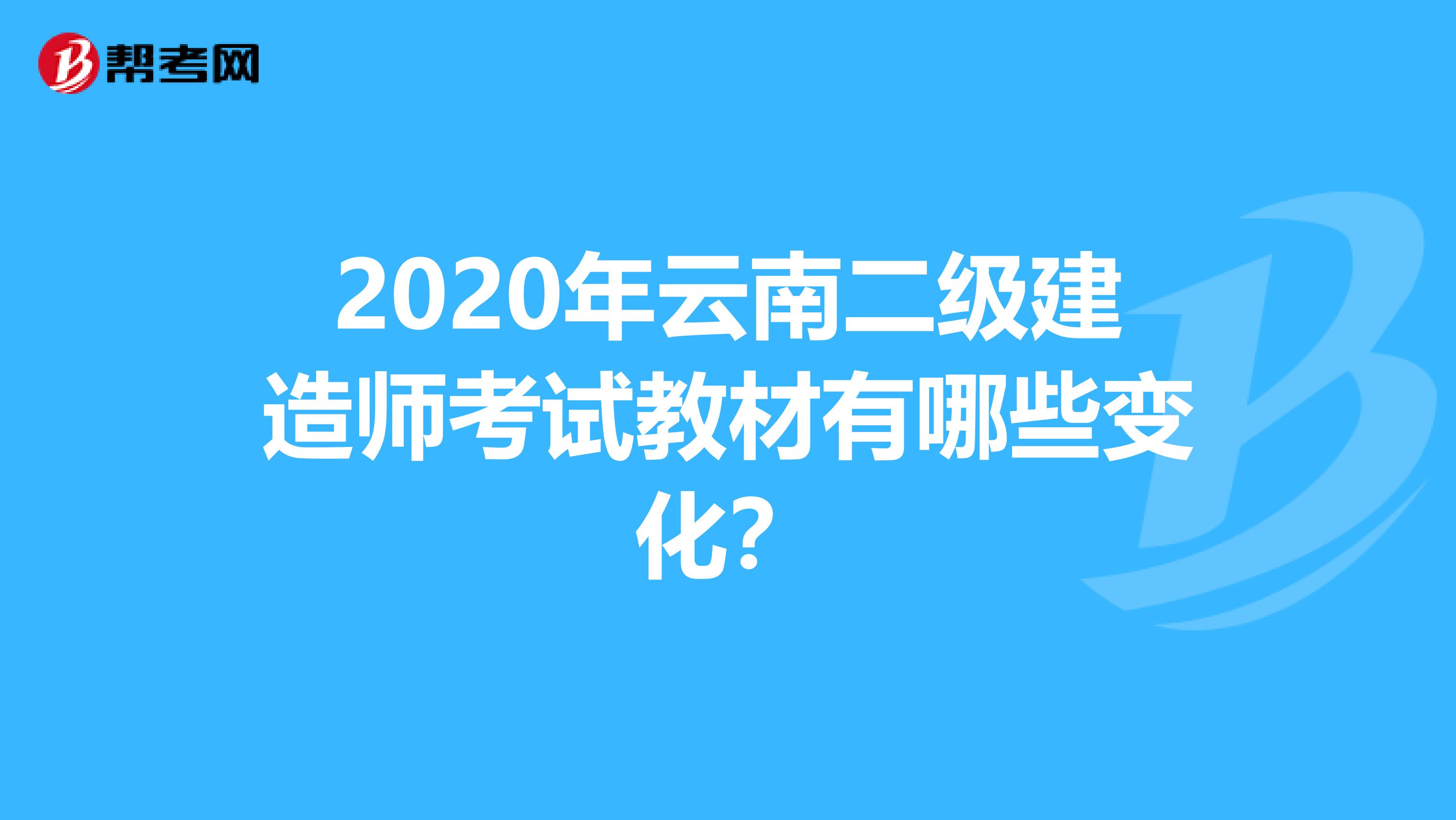 2020年云南二级建造师考试教材有哪些变化？