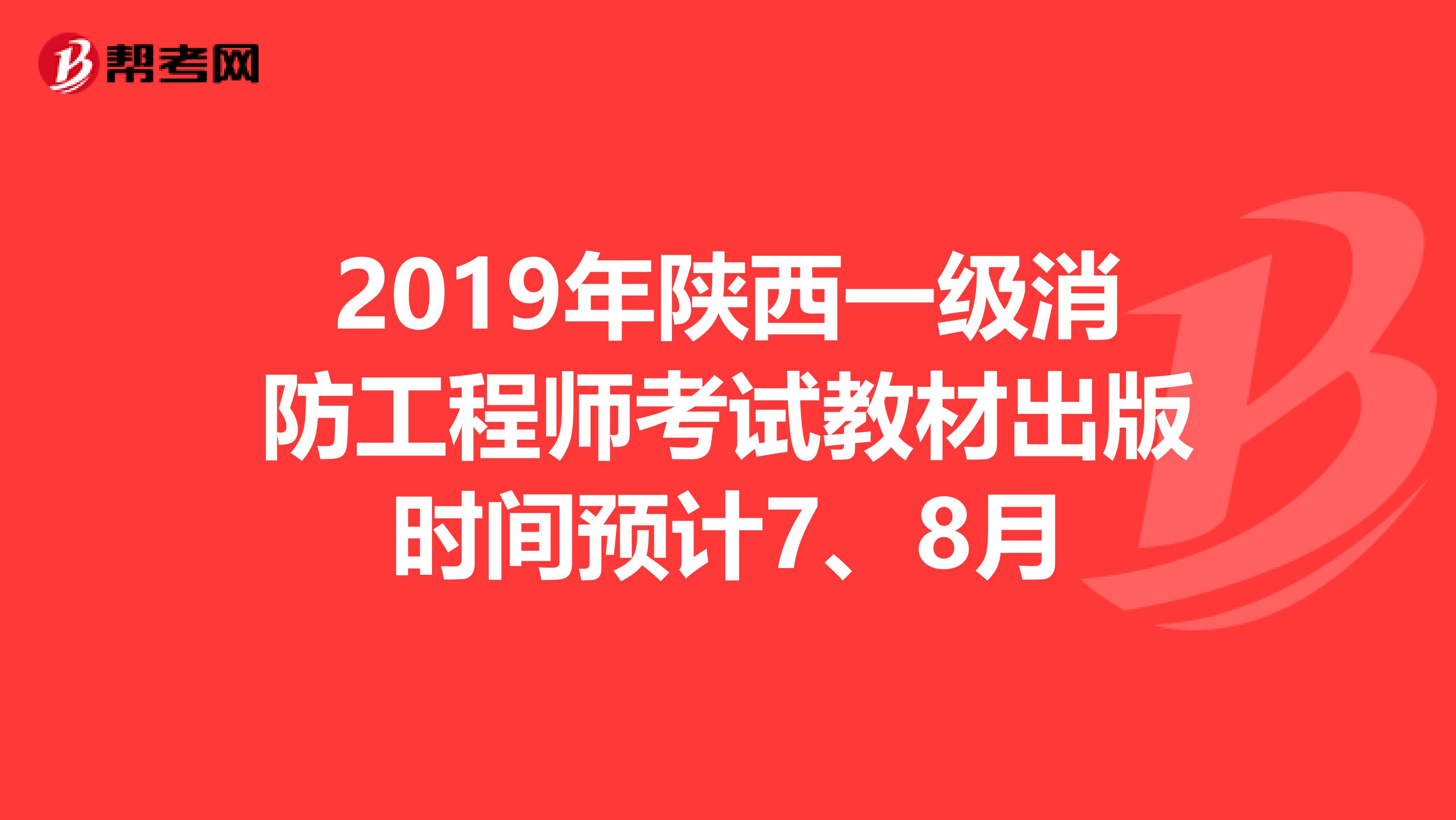 2019年陕西一级消防工程师考试教材出版时间预计7、8月