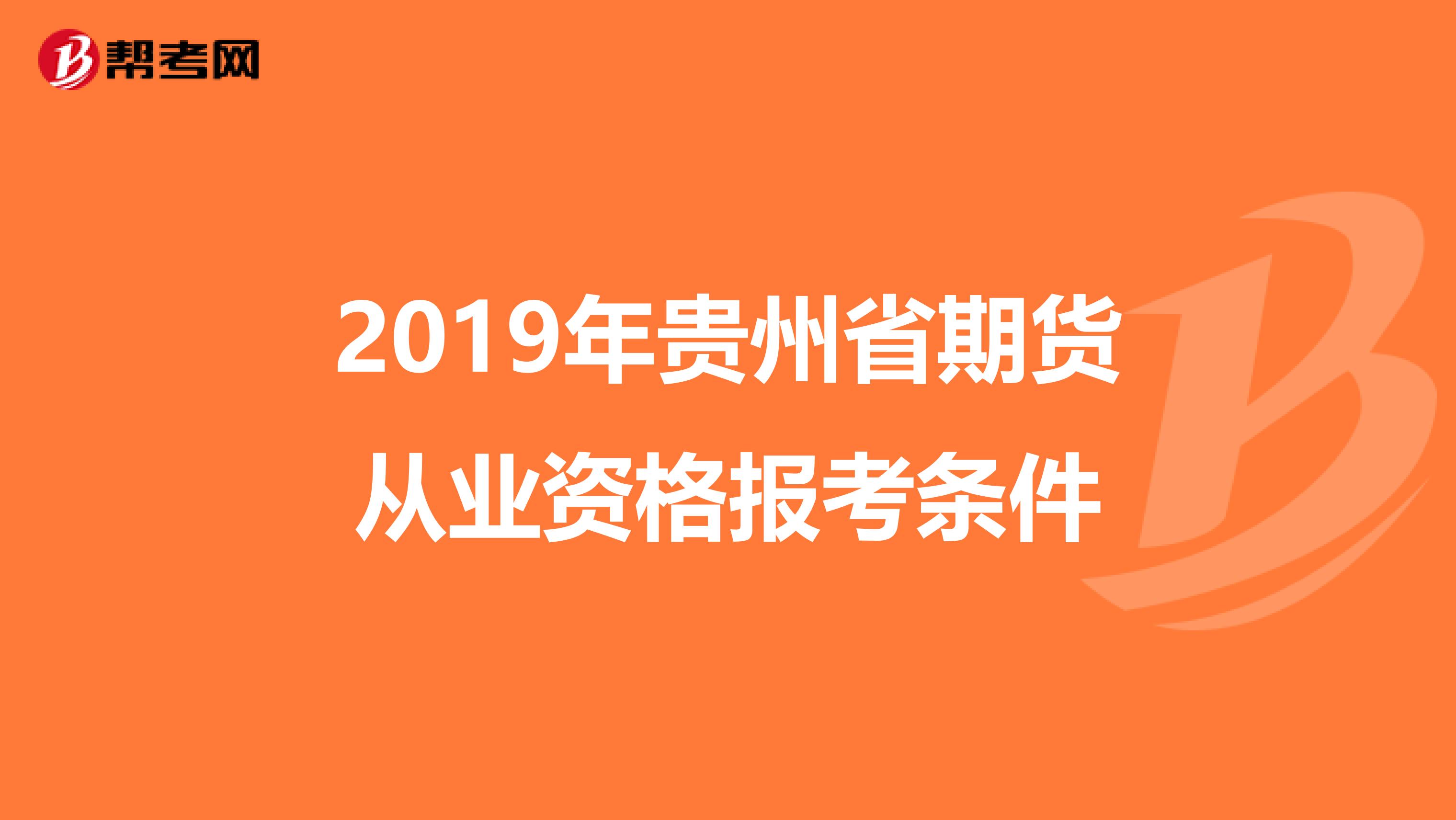 2019年貴州省期貨從業資格報考條件
