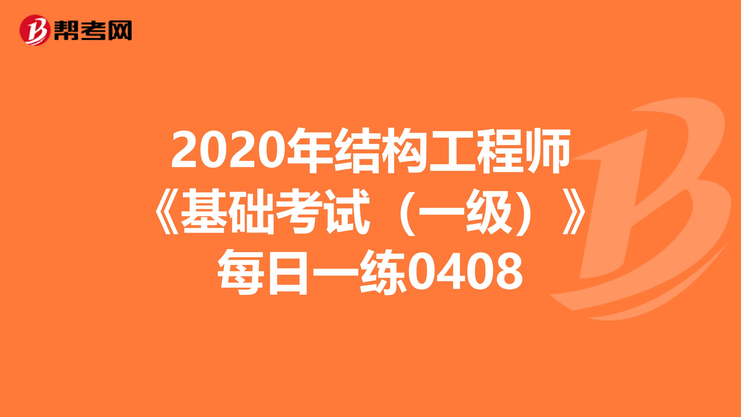 2020年结构工程师《基础考试（一级）》每日一练0408