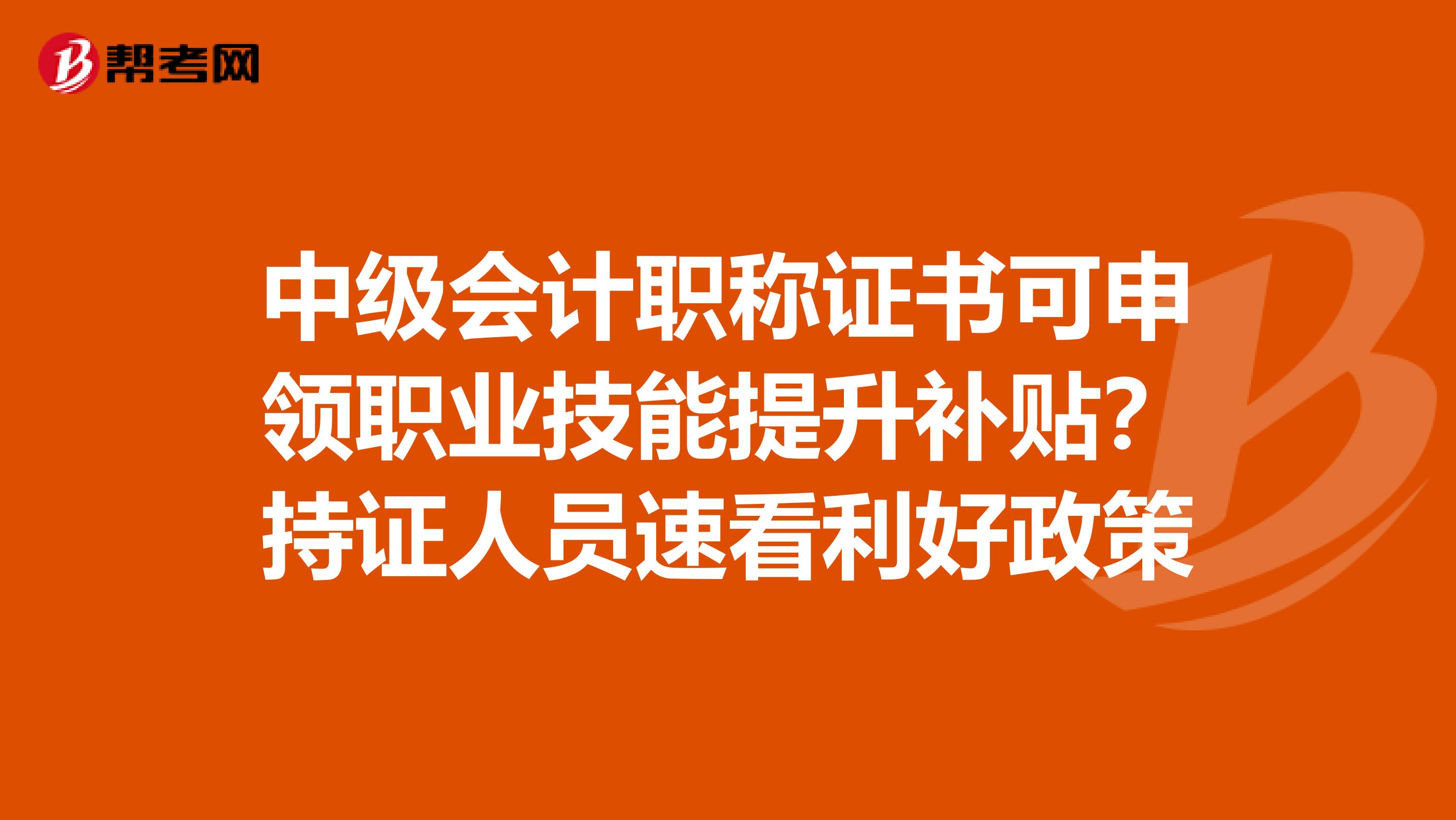 中级会计职称证书可申领职业技能提升补贴？持证人员速看利好政策