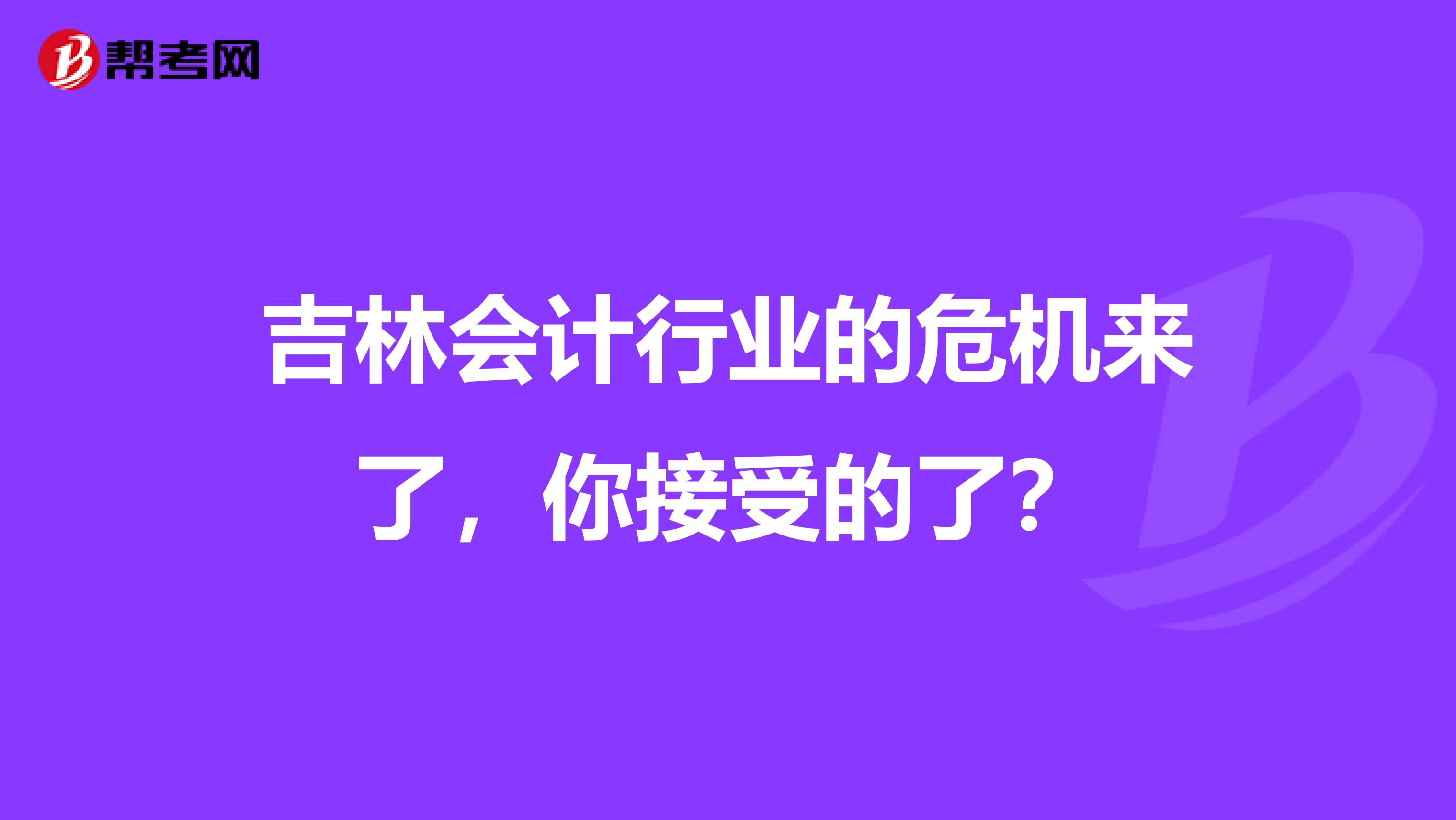 吉林会计行业的危机来了，你接受的了？