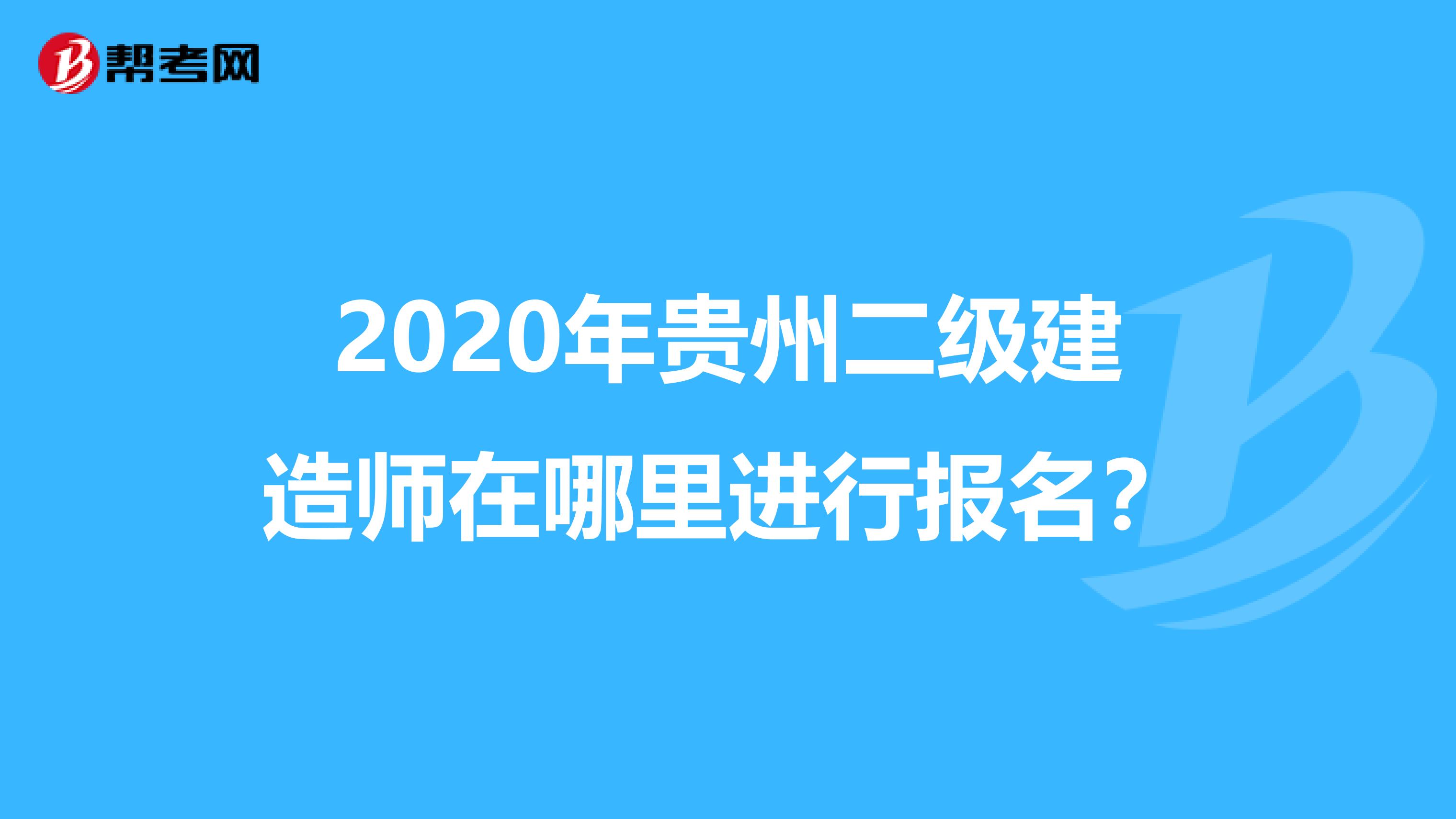 2020年貴州二級建造師在哪里進行報名？