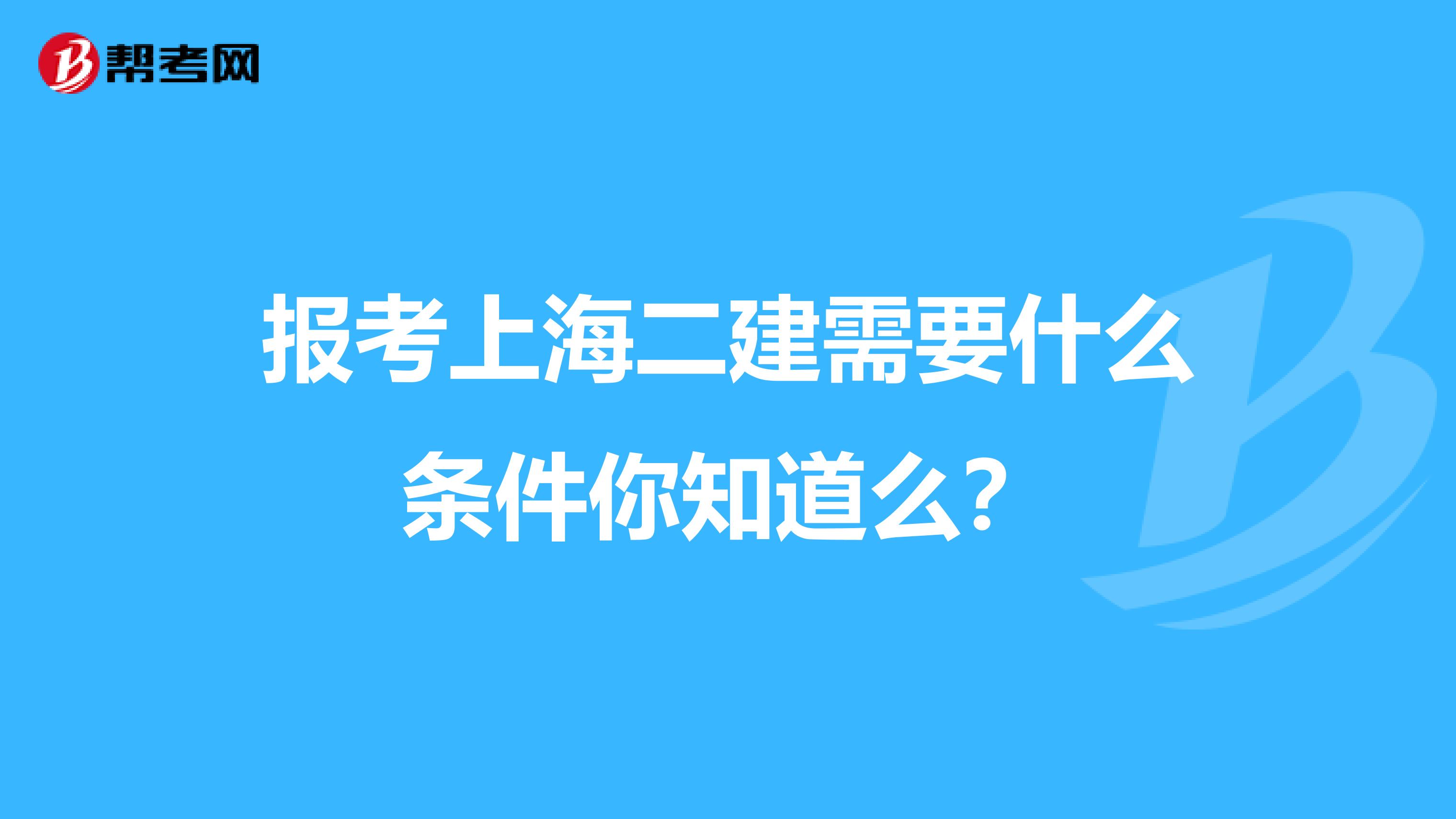 报考上海二建需要什么条件你知道么？