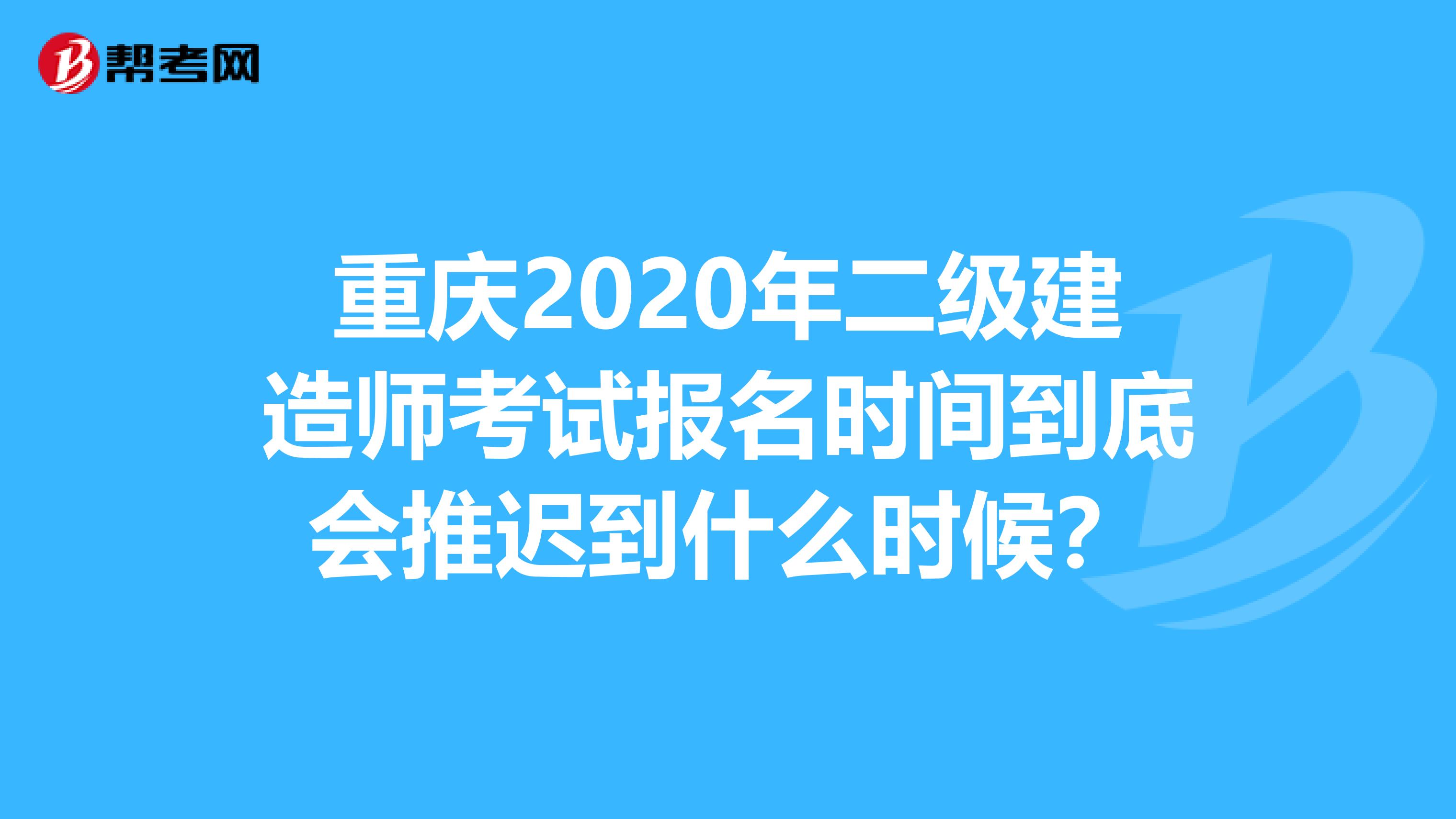 重庆2020年二级建造师考试报名时间到底会推迟到什么时候？