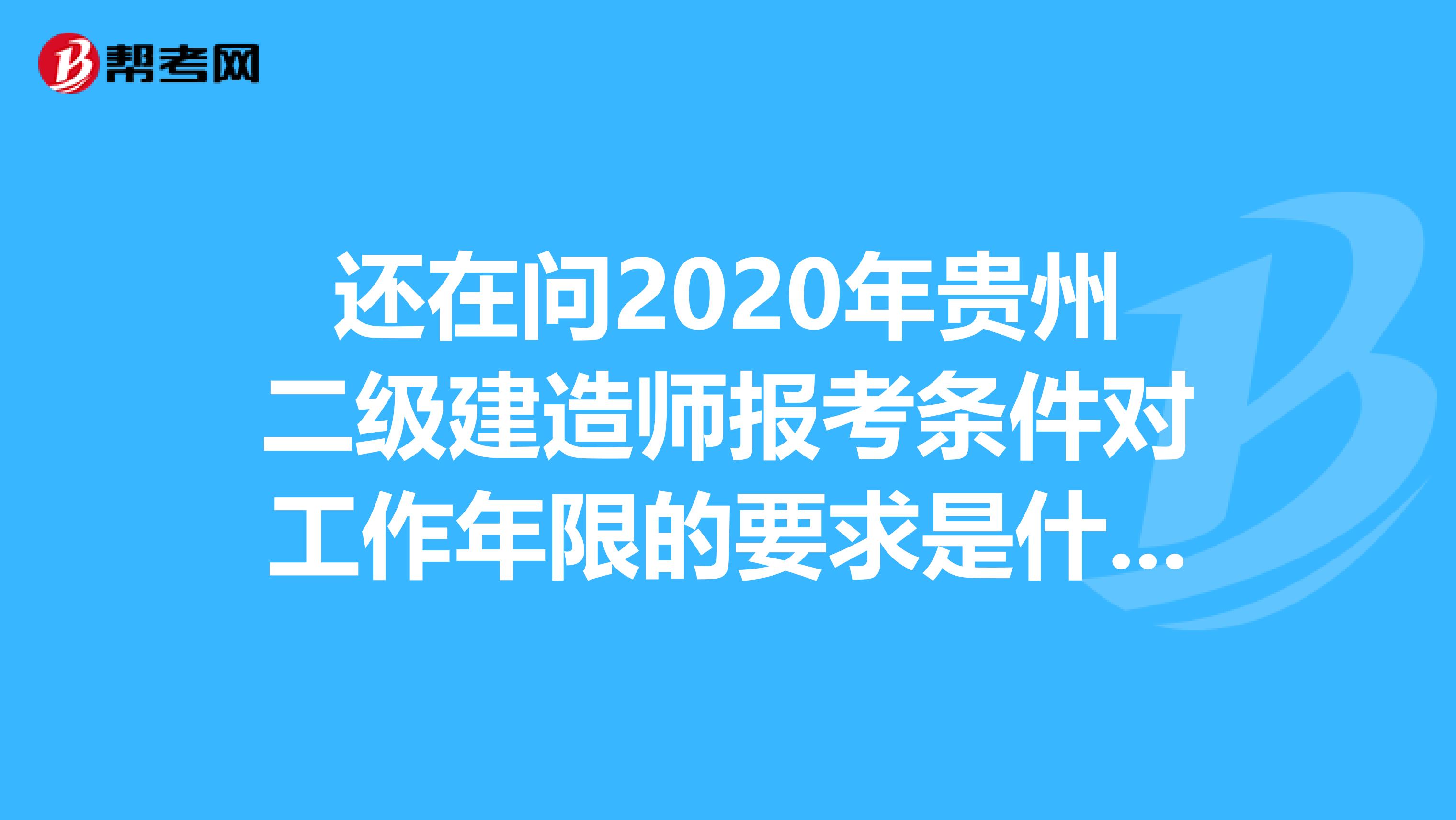 还在问2020年贵州二级建造师报考条件对工作年限的要求是什么？看这里！