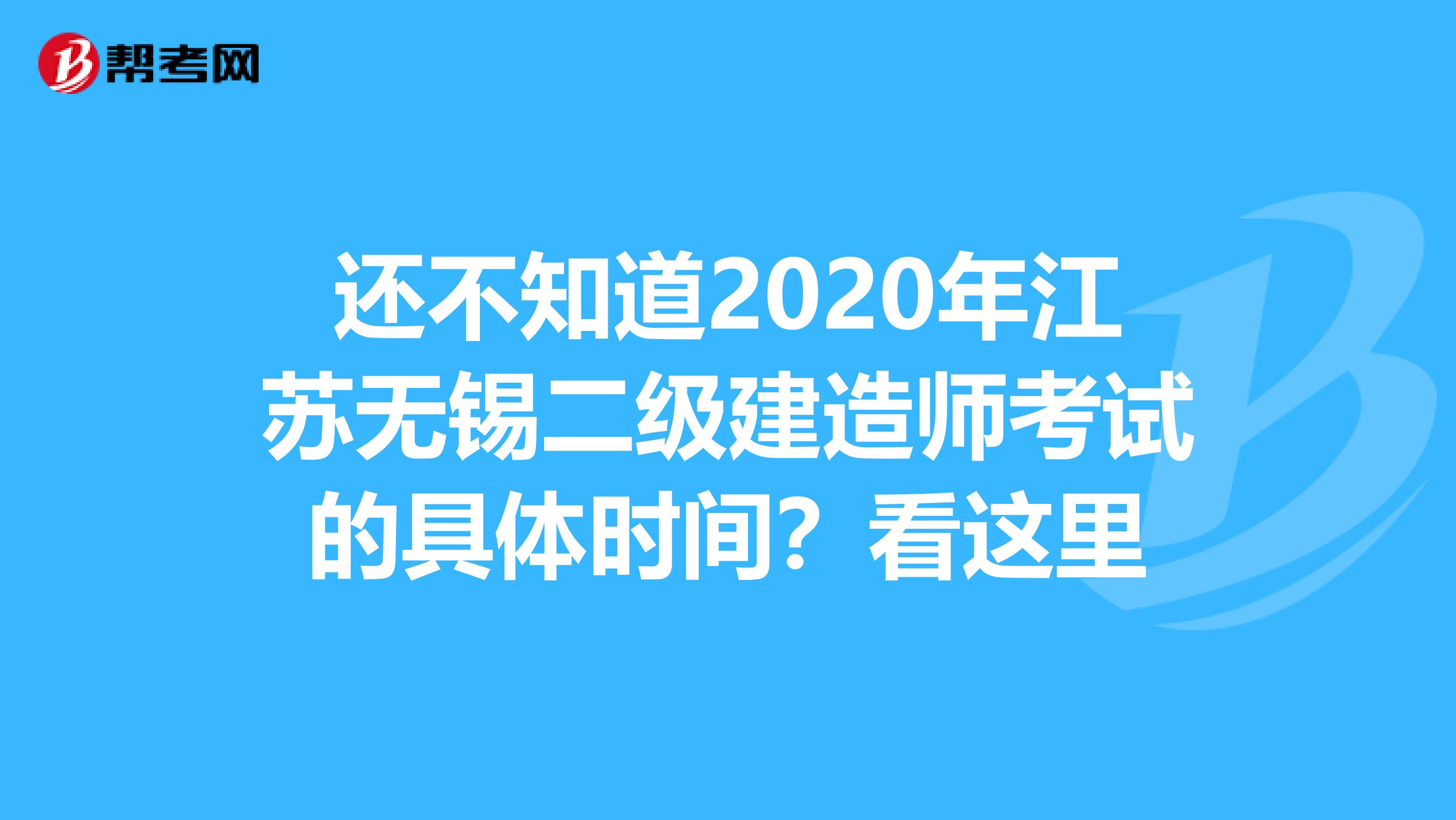 还不知道2020年江苏无锡二级建造师考试的具体时间？看这里