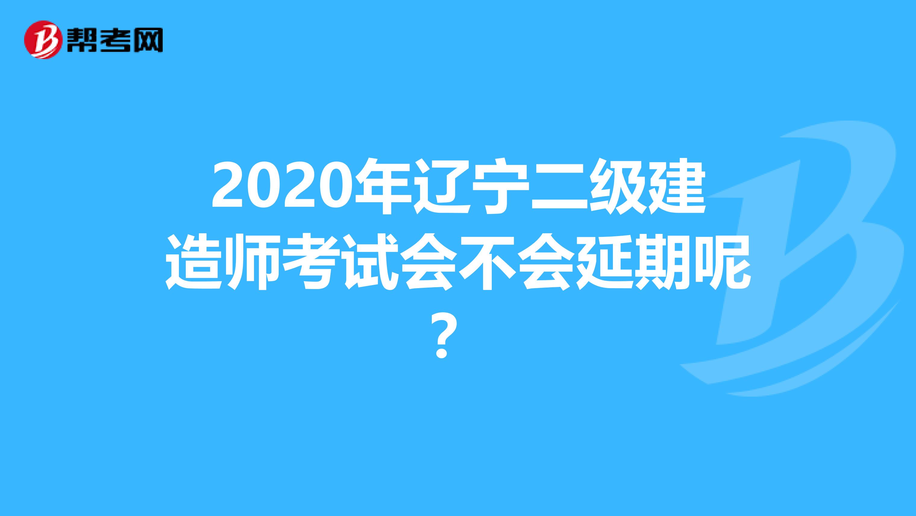 2020年遼寧二級建造師考試會不會延期呢？