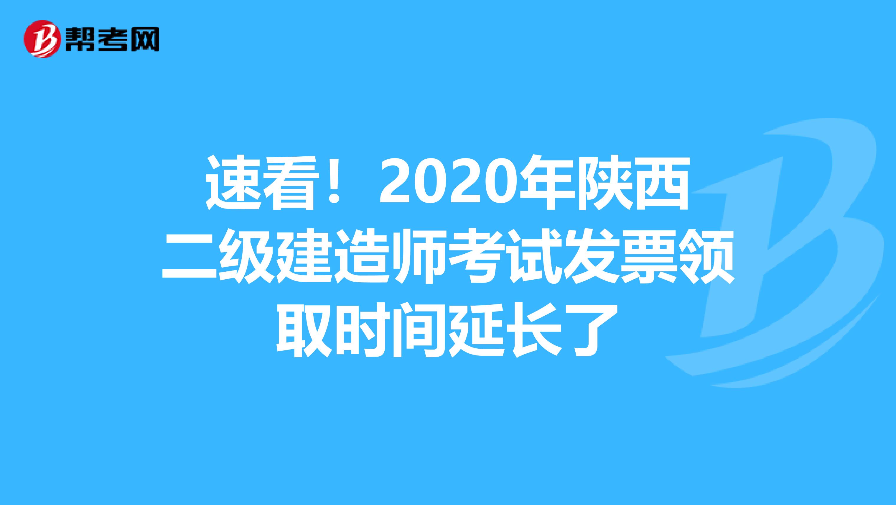 速看！2020年陕西二级建造师考试发票领取时间延长了