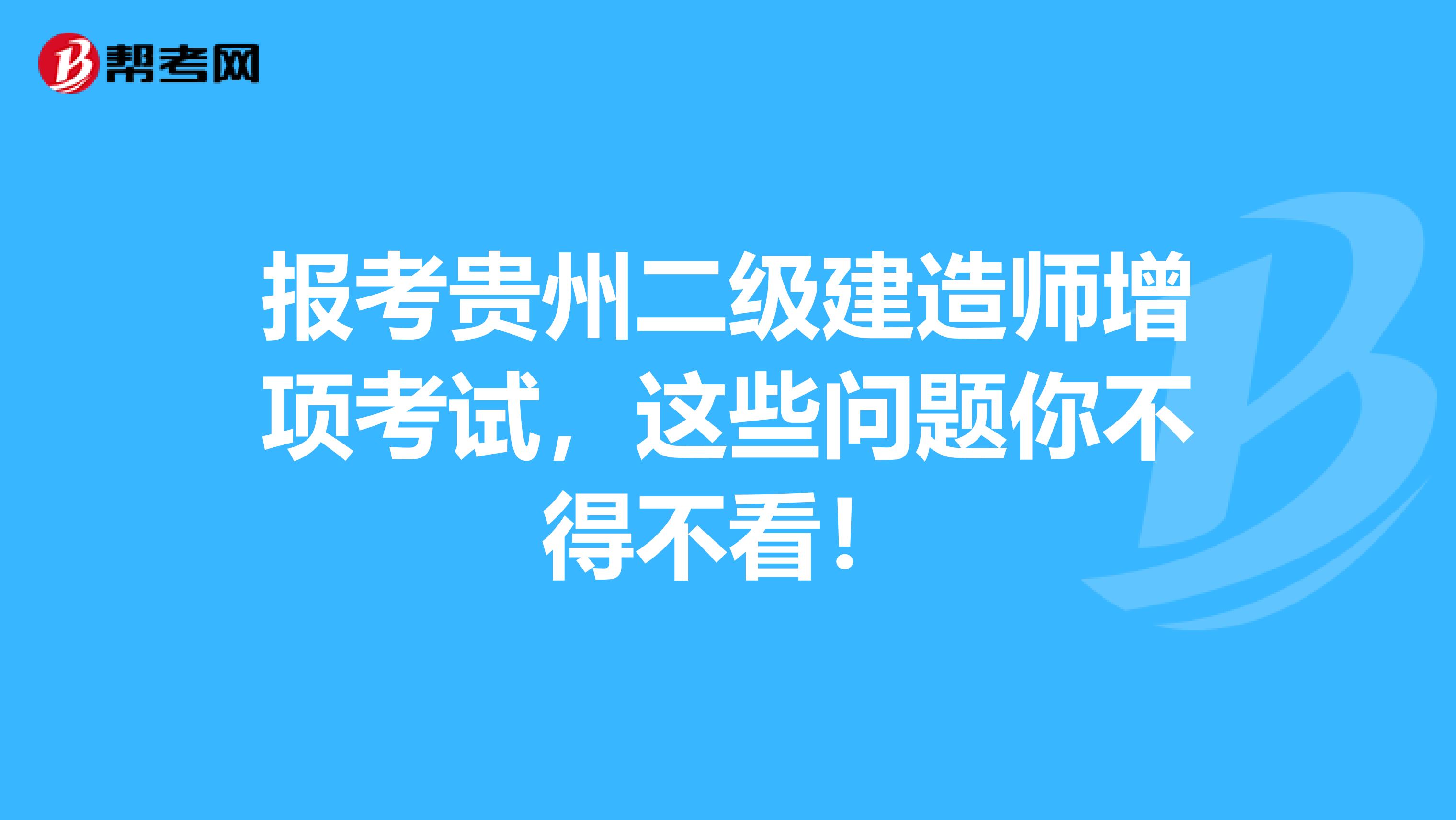 报考贵州二级建造师增项考试，这些问题你不得不看！