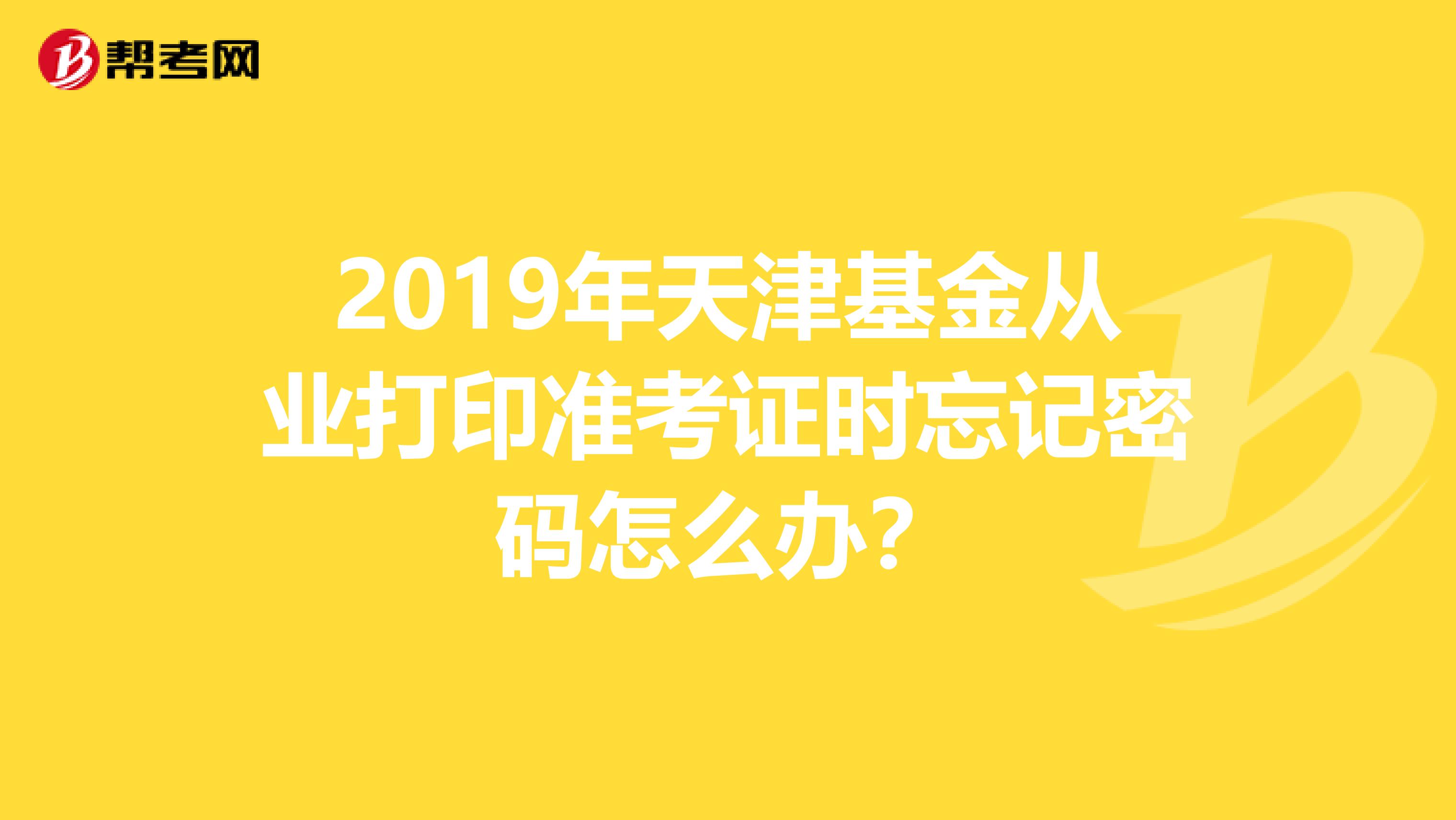 2019年天津基金从业打印准考证时忘记密码怎么办？