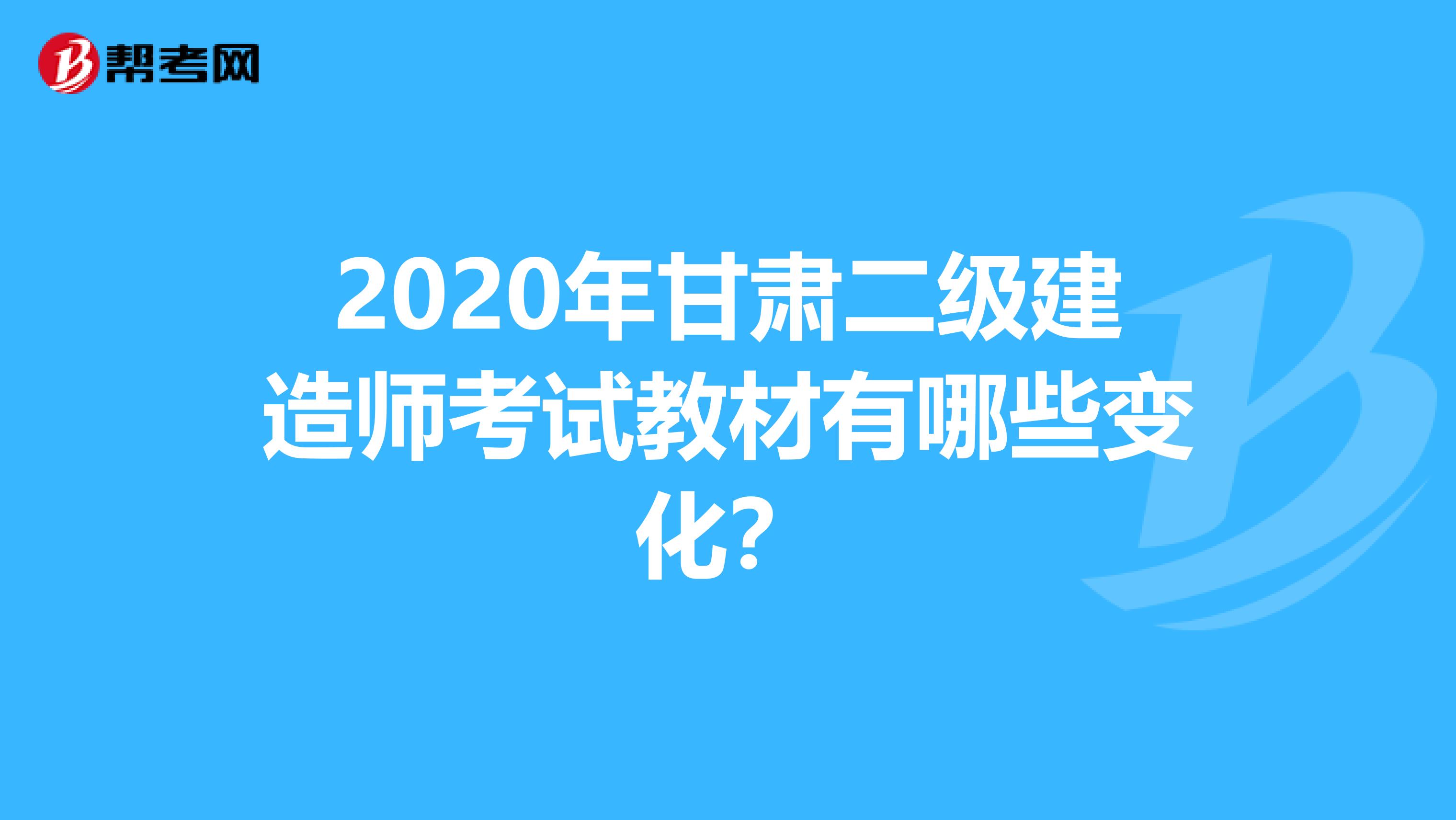 2020年甘肃二级建造师考试教材有哪些变化？