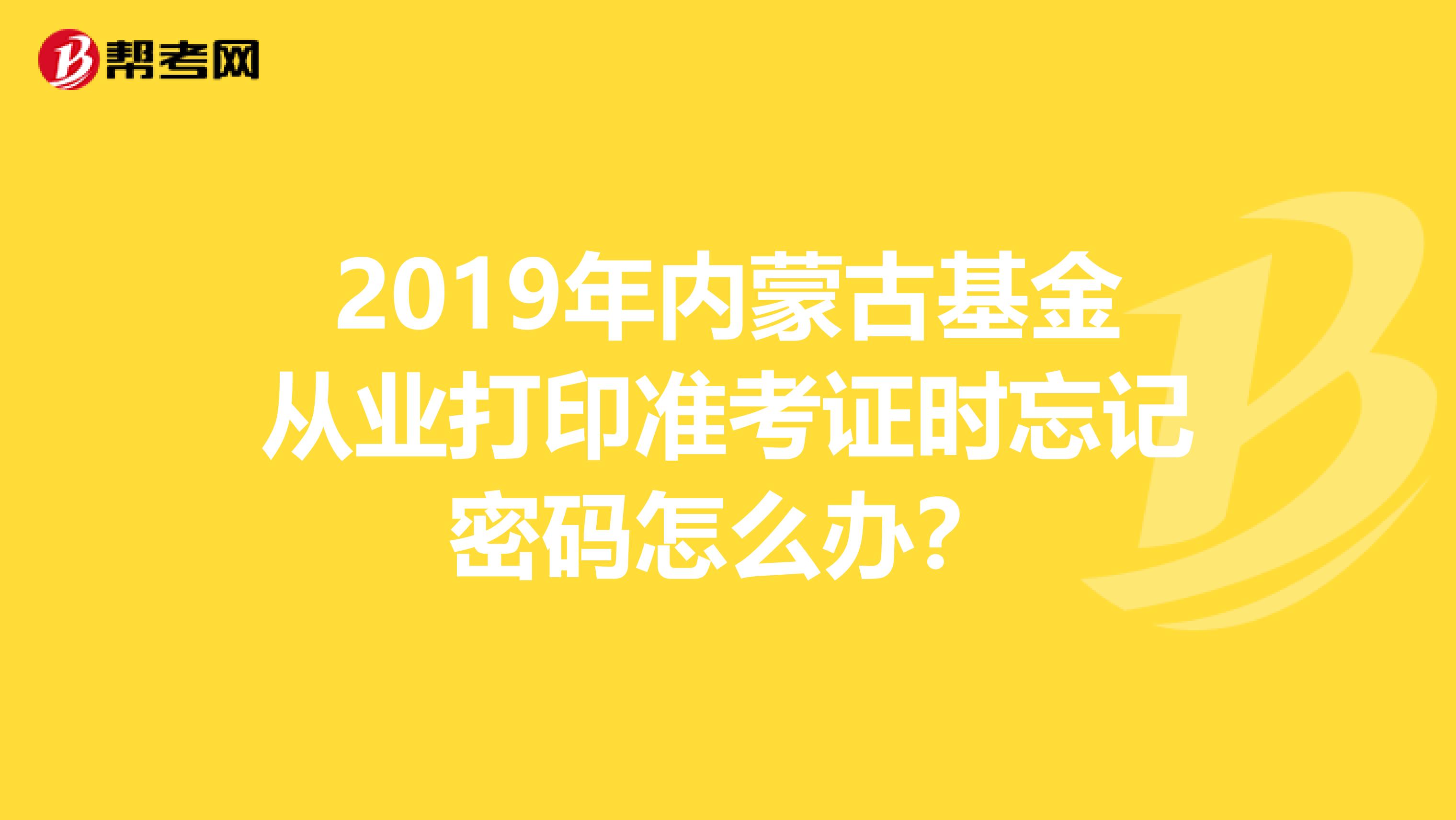 2019年内蒙古基金从业打印准考证时忘记密码怎么办？